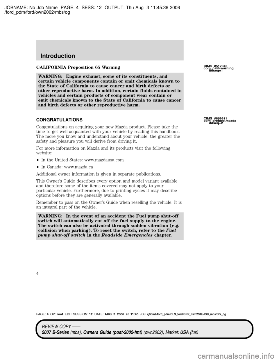 MAZDA MODEL B4000 TRUCK 2007 Owners Manual (in English) JOBNAME: No Job Name PAGE: 4 SESS: 12 OUTPUT: Thu Aug 3 11:45:36 2006
/ford_pdm/ford/own2002/mbs/og
CALIFORNIA Proposition 65 Warning
WARNING: Engine exhaust, some of its constituents, and
certain veh MAZDA MODEL B4000 TRUCK 2007 Owners Manual (in English) JOBNAME: No Job Name PAGE: 4 SESS: 12 OUTPUT: Thu Aug 3 11:45:36 2006
/ford_pdm/ford/own2002/mbs/og
CALIFORNIA Proposition 65 Warning
WARNING: Engine exhaust, some of its constituents, and
certain veh