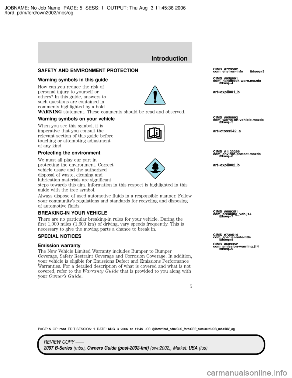 MAZDA MODEL B4000 TRUCK 2007 Owners Manual (in English) JOBNAME: No Job Name PAGE: 5 SESS: 1 OUTPUT: Thu Aug 3 11:45:36 2006
/ford_pdm/ford/own2002/mbs/og
SAFETY AND ENVIRONMENT PROTECTION
Warning symbols in this guide
How can you reduce the risk of
person MAZDA MODEL B4000 TRUCK 2007 Owners Manual (in English) JOBNAME: No Job Name PAGE: 5 SESS: 1 OUTPUT: Thu Aug 3 11:45:36 2006
/ford_pdm/ford/own2002/mbs/og
SAFETY AND ENVIRONMENT PROTECTION
Warning symbols in this guide
How can you reduce the risk of
person