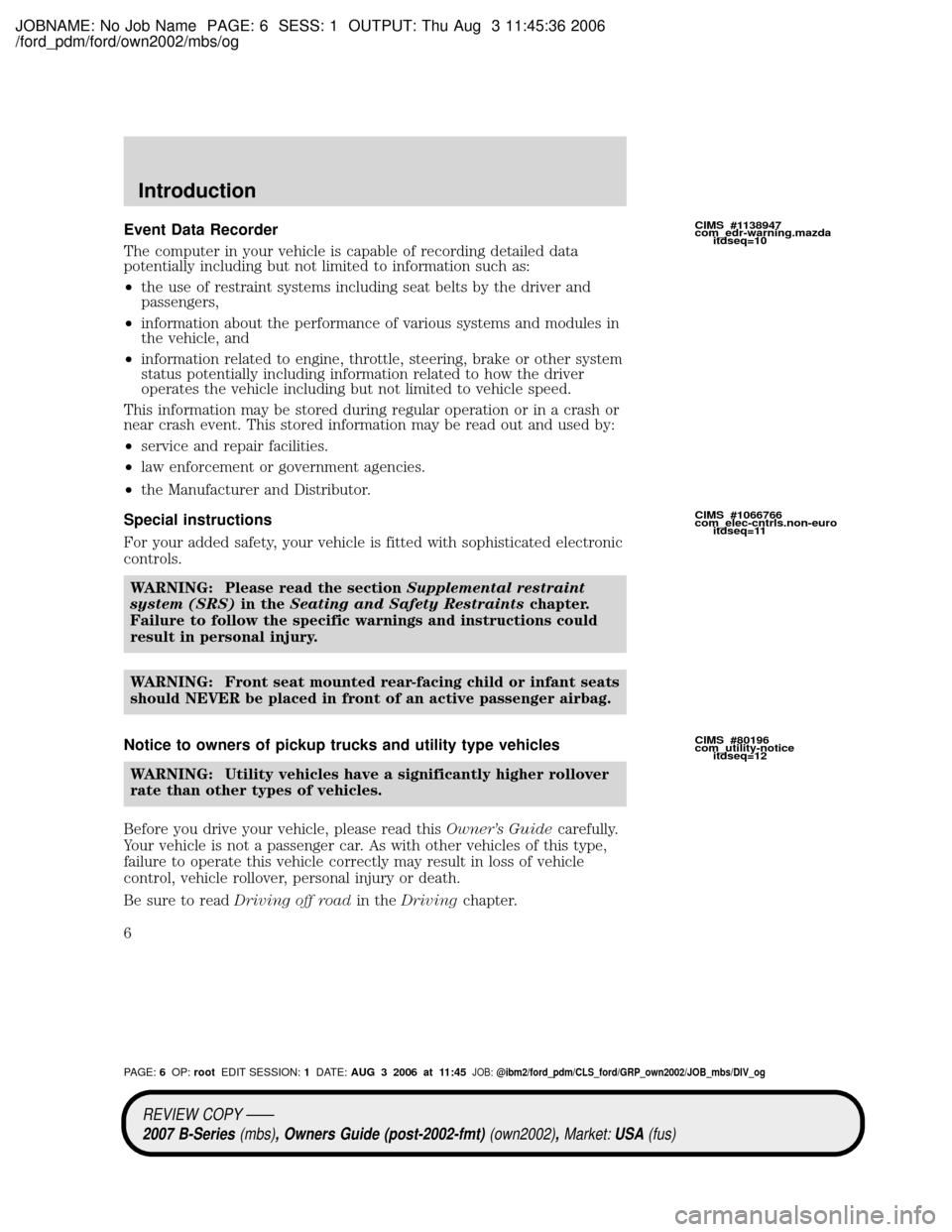 MAZDA MODEL B4000 TRUCK 2007 Owners Manual (in English) JOBNAME: No Job Name PAGE: 6 SESS: 1 OUTPUT: Thu Aug 3 11:45:36 2006
/ford_pdm/ford/own2002/mbs/og
Event Data Recorder
The computer in your vehicle is capable of recording detailed data
potentially in MAZDA MODEL B4000 TRUCK 2007 Owners Manual (in English) JOBNAME: No Job Name PAGE: 6 SESS: 1 OUTPUT: Thu Aug 3 11:45:36 2006
/ford_pdm/ford/own2002/mbs/og
Event Data Recorder
The computer in your vehicle is capable of recording detailed data
potentially in
