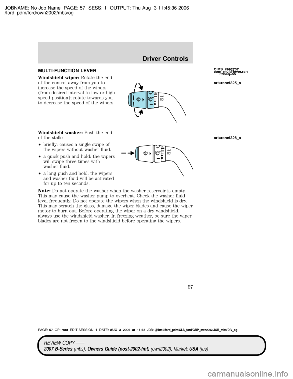 MAZDA MODEL B4000 TRUCK 2007 (in English) Workshop Manual JOBNAME: No Job Name PAGE: 57 SESS: 1 OUTPUT: Thu Aug 3 11:45:36 2006
/ford_pdm/ford/own2002/mbs/og
MULTI-FUNCTION LEVER
Windshield wiper:Rotate the end
of the control away from you to
increase the sp MAZDA MODEL B4000 TRUCK 2007 (in English) Workshop Manual JOBNAME: No Job Name PAGE: 57 SESS: 1 OUTPUT: Thu Aug 3 11:45:36 2006
/ford_pdm/ford/own2002/mbs/og
MULTI-FUNCTION LEVER
Windshield wiper:Rotate the end
of the control away from you to
increase the sp