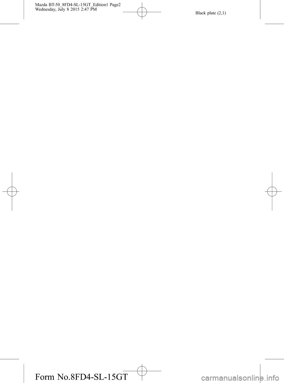 MAZDA MODEL BT-50 2016 Manual del propietario (in Spanish) Black plate (2,1)
Mazda BT-50_8FD4-SL-15GT_Edition1 Page2
Wednesday, July 8 2015 2:47 PM
Form No.8FD4-SL-15GT MAZDA MODEL BT-50 2016 Manual del propietario (in Spanish) Black plate (2,1)
Mazda BT-50_8FD4-SL-15GT_Edition1 Page2
Wednesday, July 8 2015 2:47 PM
Form No.8FD4-SL-15GT