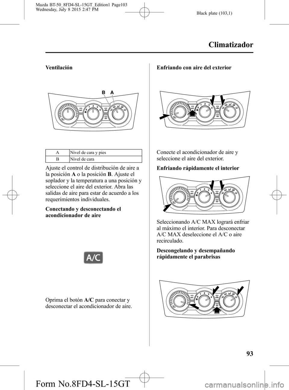 MAZDA MODEL BT-50 2016 Manual del propietario (in Spanish) Black plate (103,1)
Ventilación
A B
A Nivel de cara y pies
B Nivel de cara
Ajuste el control de distribución de aire a
la posiciónAo la posiciónB. Ajuste el
soplador y la temperatura a una posici MAZDA MODEL BT-50 2016 Manual del propietario (in Spanish) Black plate (103,1)
Ventilación
A B
A Nivel de cara y pies
B Nivel de cara
Ajuste el control de distribución de aire a
la posiciónAo la posiciónB. Ajuste el
soplador y la temperatura a una posici