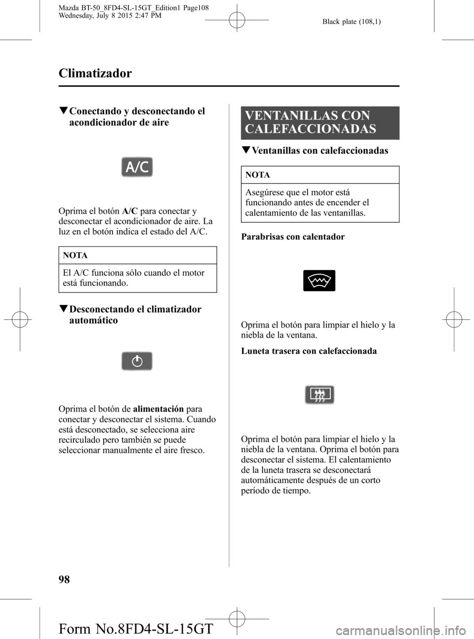 MAZDA MODEL BT-50 2016 Manual del propietario (in Spanish) Black plate (108,1)
qConectando y desconectando el
acondicionador de aire
Oprima el botónA/Cpara conectar y
desconectar el acondicionador de aire. La
luz en el botón indica el estado del A/C.
NOTA
E MAZDA MODEL BT-50 2016 Manual del propietario (in Spanish) Black plate (108,1)
qConectando y desconectando el
acondicionador de aire
Oprima el botónA/Cpara conectar y
desconectar el acondicionador de aire. La
luz en el botón indica el estado del A/C.
NOTA
E