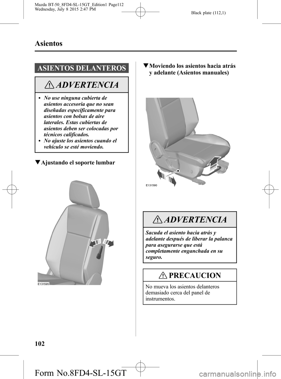 MAZDA MODEL BT-50 2016  Manual del propietario (in Spanish) Black plate (112,1)
ASIENTOS DELANTEROS
ADVERTENCIA
lNo use ninguna cubierta de
asientos accesoria que no sean
diseñadas específicamente para
asientos con bolsas de aire
laterales. Estas cubiertas d
