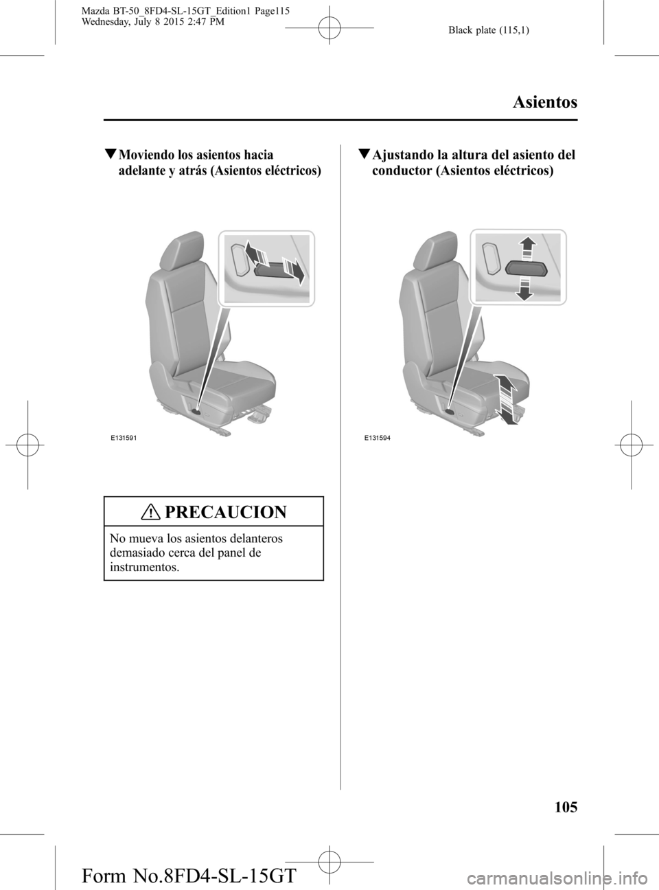 MAZDA MODEL BT-50 2016  Manual del propietario (in Spanish) Black plate (115,1)
qMoviendo los asientos hacia
adelante y atrás (Asientos eléctricos)
PRECAUCION
No mueva los asientos delanteros
demasiado cerca del panel de
instrumentos.
qAjustando la altura de
