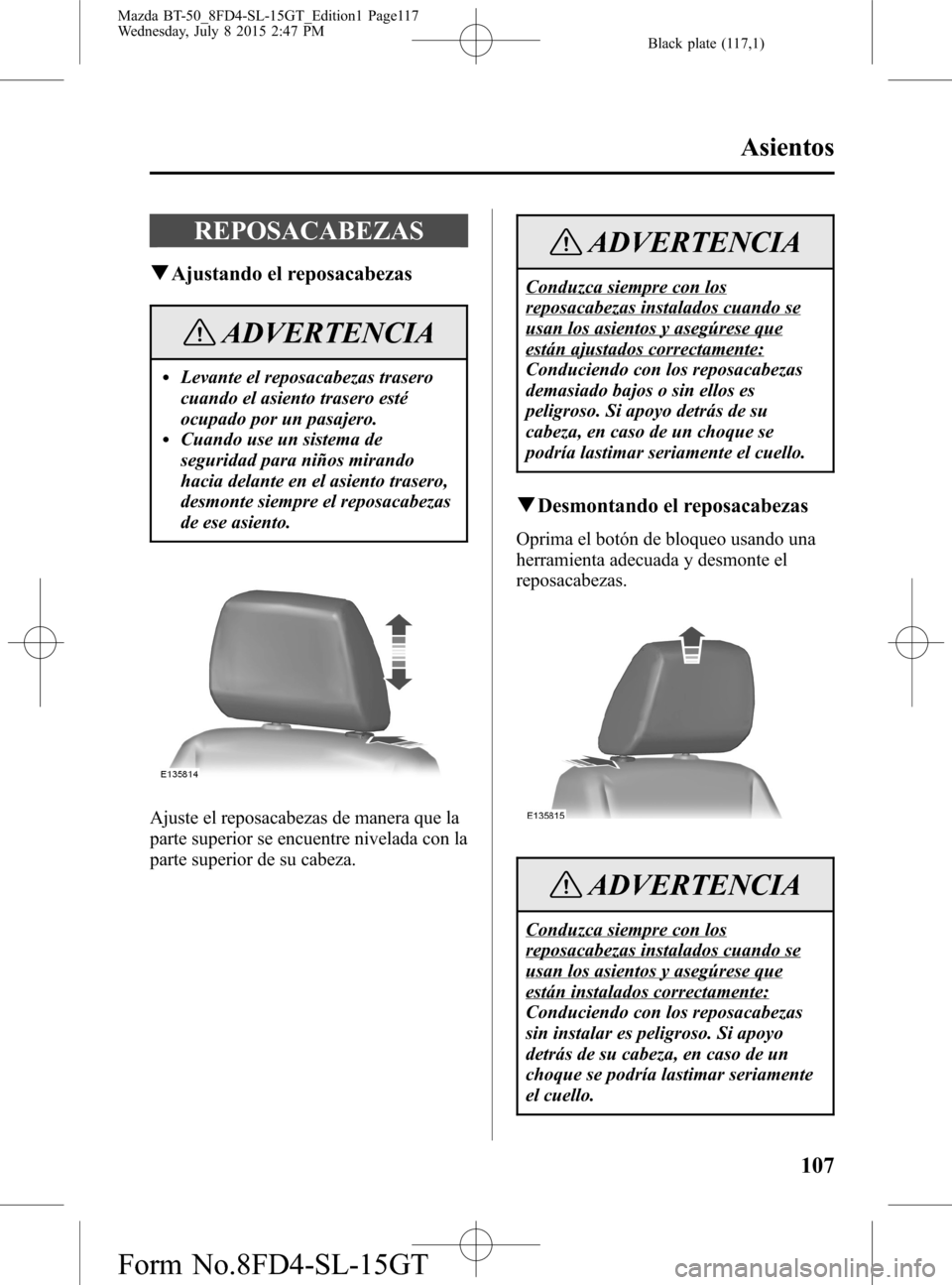 MAZDA MODEL BT-50 2016 Manual del propietario (in Spanish) Black plate (117,1)
REPOSACABEZAS
qAjustando el reposacabezas
ADVERTENCIA
lLevante el reposacabezas trasero
cuando el asiento trasero esté
ocupado por un pasajero.
lCuando use un sistema de
seguridad MAZDA MODEL BT-50 2016 Manual del propietario (in Spanish) Black plate (117,1)
REPOSACABEZAS
qAjustando el reposacabezas
ADVERTENCIA
lLevante el reposacabezas trasero
cuando el asiento trasero esté
ocupado por un pasajero.
lCuando use un sistema de
seguridad