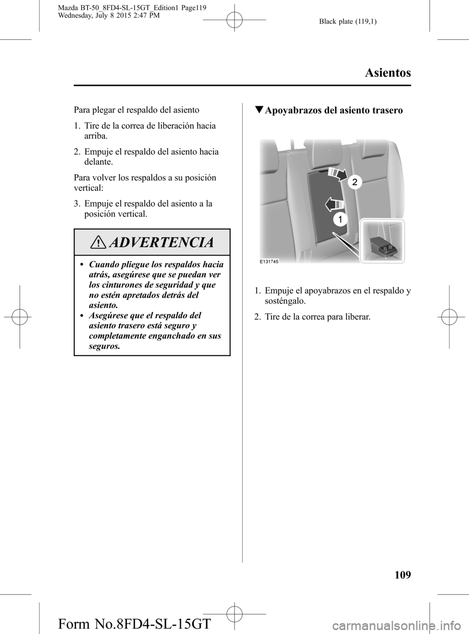 MAZDA MODEL BT-50 2016  Manual del propietario (in Spanish) Black plate (119,1)
Para plegar el respaldo del asiento
1. Tire de la correa de liberación hacia
arriba.
2. Empuje el respaldo del asiento hacia
delante.
Para volver los respaldos a su posición
vert