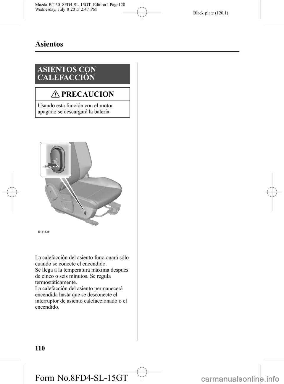 MAZDA MODEL BT-50 2016  Manual del propietario (in Spanish) Black plate (120,1)
ASIENTOS CON
CALEFACCIÓN
PRECAUCION
Usando esta función con el motor
apagado se descargará la batería.
La calefacción del asiento funcionará sólo
cuando se conecte el encend