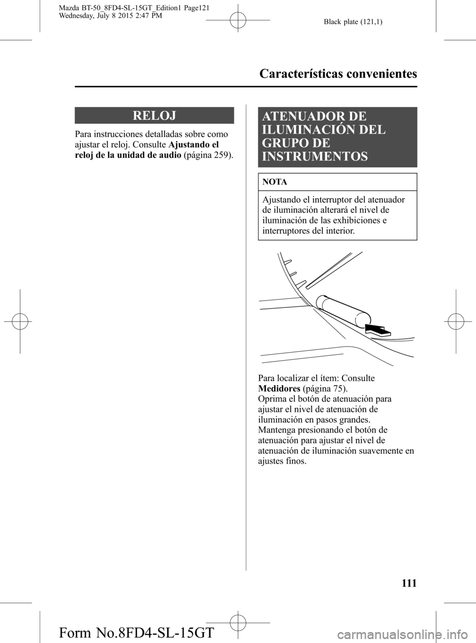 MAZDA MODEL BT-50 2016 Manual del propietario (in Spanish) Black plate (121,1)
RELOJ
Para instrucciones detalladas sobre como
ajustar el reloj. ConsulteAjustando el
reloj de la unidad de audio(página 259).
ATENUADOR DE
ILUMINACIÓN DEL
GRUPO DE
INSTRUMENTOS
MAZDA MODEL BT-50 2016 Manual del propietario (in Spanish) Black plate (121,1)
RELOJ
Para instrucciones detalladas sobre como
ajustar el reloj. ConsulteAjustando el
reloj de la unidad de audio(página 259).
ATENUADOR DE
ILUMINACIÓN DEL
GRUPO DE
INSTRUMENTOS