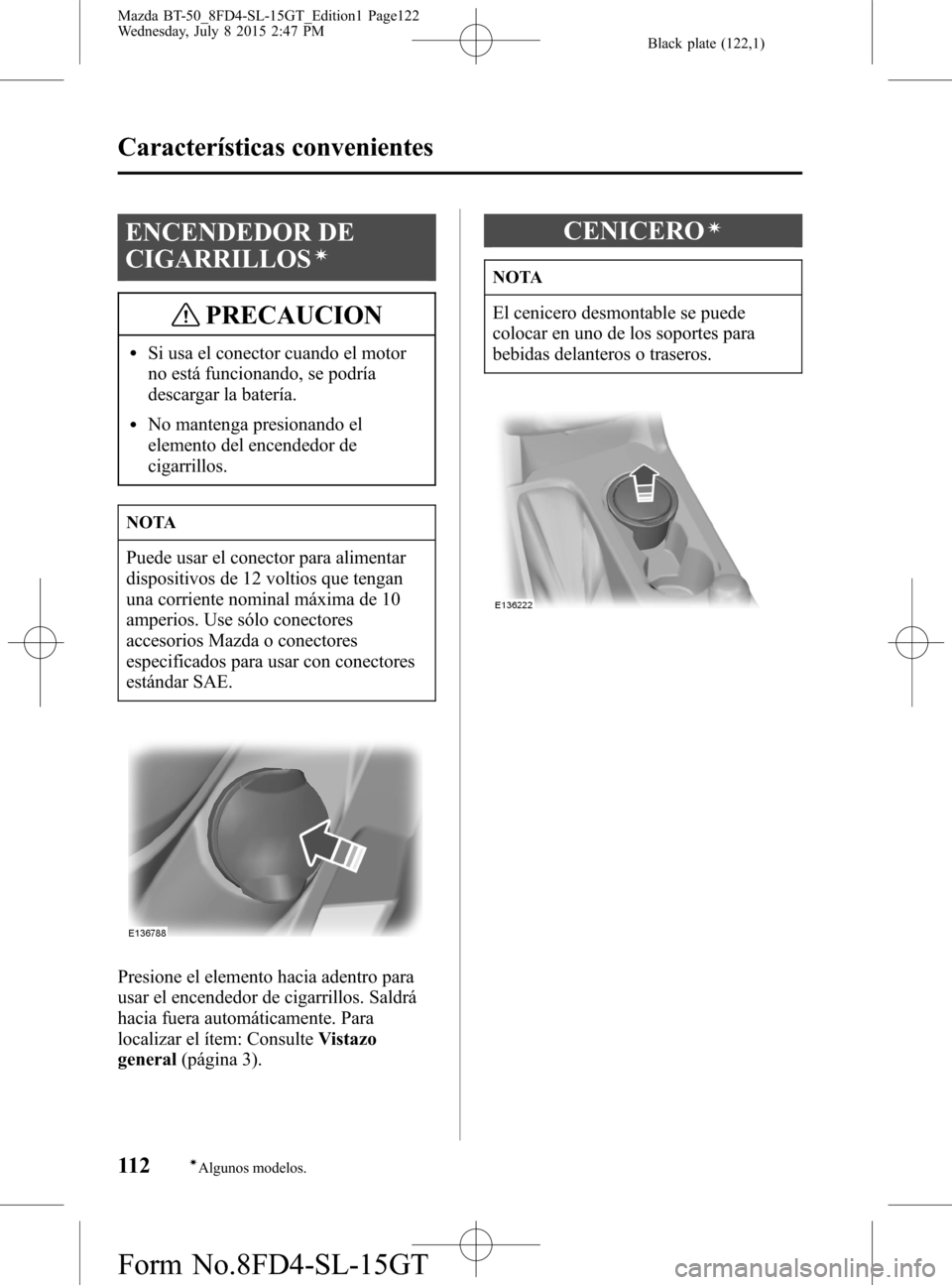 MAZDA MODEL BT-50 2016 Manual del propietario (in Spanish) Black plate (122,1)
ENCENDEDOR DE
CIGARRILLOS
í
PRECAUCION
lSi usa el conector cuando el motor
no está funcionando, se podría
descargar la batería.
lNo mantenga presionando el
elemento del encende MAZDA MODEL BT-50 2016 Manual del propietario (in Spanish) Black plate (122,1)
ENCENDEDOR DE
CIGARRILLOS
í
PRECAUCION
lSi usa el conector cuando el motor
no está funcionando, se podría
descargar la batería.
lNo mantenga presionando el
elemento del encende