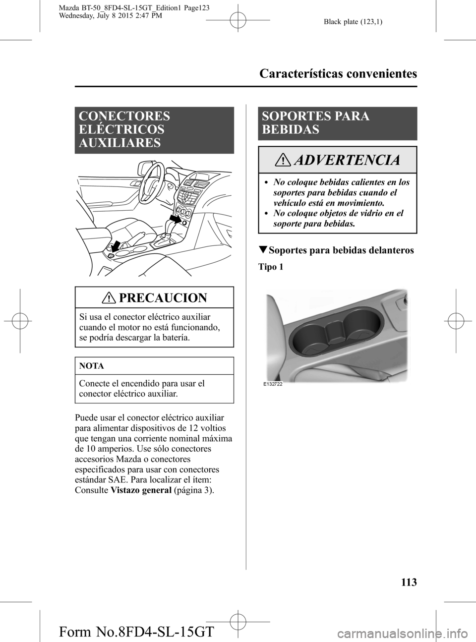 MAZDA MODEL BT-50 2016 Manual del propietario (in Spanish) Black plate (123,1)
CONECTORES
ELÉCTRICOS
AUXILIARES
PRECAUCION
Si usa el conector eléctrico auxiliar
cuando el motor no está funcionando,
se podría descargar la batería.
NOTA
Conecte el encendid MAZDA MODEL BT-50 2016 Manual del propietario (in Spanish) Black plate (123,1)
CONECTORES
ELÉCTRICOS
AUXILIARES
PRECAUCION
Si usa el conector eléctrico auxiliar
cuando el motor no está funcionando,
se podría descargar la batería.
NOTA
Conecte el encendid