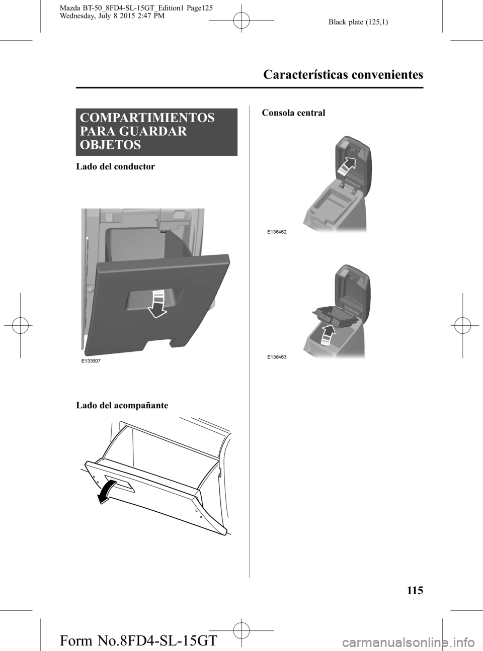 MAZDA MODEL BT-50 2016 Manual del propietario (in Spanish) Black plate (125,1)
COMPARTIMIENTOS
PARA GUARDAR
OBJETOS
Lado del conductor
Lado del acompañante
Consola central
Características convenientes
115
Mazda BT-50_8FD4-SL-15GT_Edition1 Page125
Wednesday, MAZDA MODEL BT-50 2016 Manual del propietario (in Spanish) Black plate (125,1)
COMPARTIMIENTOS
PARA GUARDAR
OBJETOS
Lado del conductor
Lado del acompañante
Consola central
Características convenientes
115
Mazda BT-50_8FD4-SL-15GT_Edition1 Page125
Wednesday,