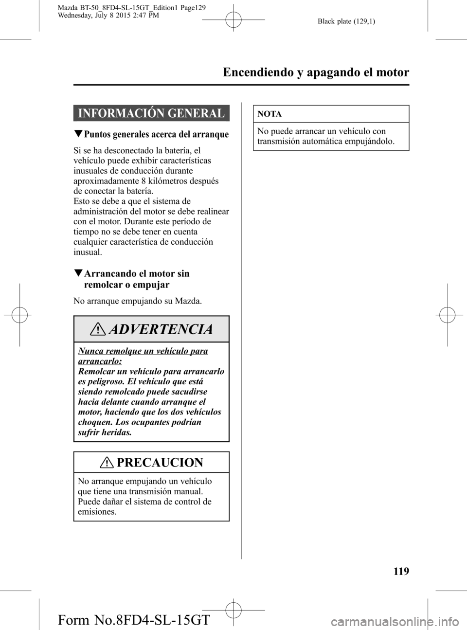 MAZDA MODEL BT-50 2016 Manual del propietario (in Spanish) Black plate (129,1)
INFORMACIÓN GENERAL
qPuntos generales acerca del arranque
Si se ha desconectado la batería, el
vehículo puede exhibir características
inusuales de conducción durante
aproximad MAZDA MODEL BT-50 2016 Manual del propietario (in Spanish) Black plate (129,1)
INFORMACIÓN GENERAL
qPuntos generales acerca del arranque
Si se ha desconectado la batería, el
vehículo puede exhibir características
inusuales de conducción durante
aproximad