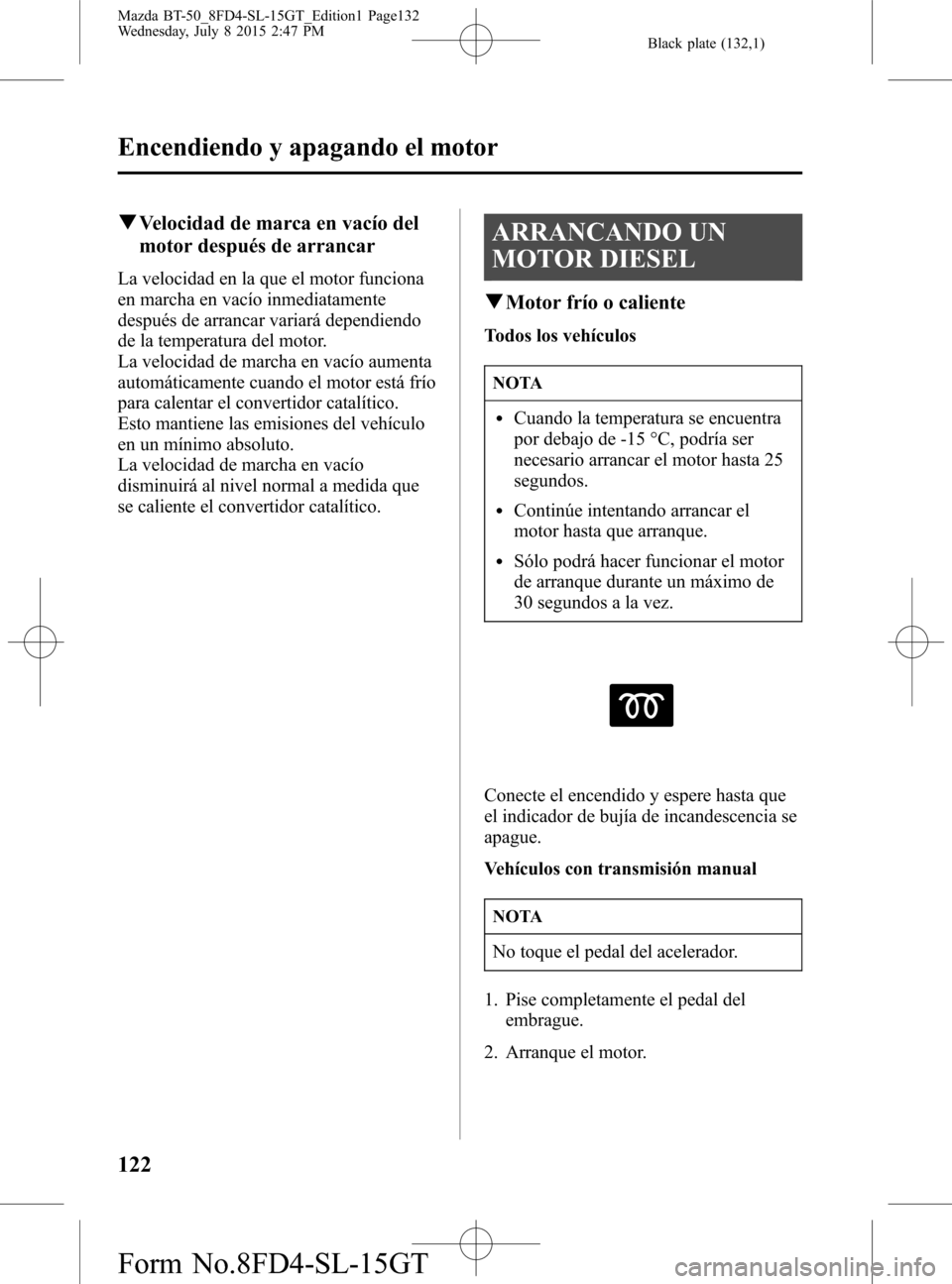MAZDA MODEL BT-50 2016 Manual del propietario (in Spanish) Black plate (132,1)
qVelocidad de marca en vacío del
motor después de arrancar
La velocidad en la que el motor funciona
en marcha en vacío inmediatamente
después de arrancar variará dependiendo
d MAZDA MODEL BT-50 2016 Manual del propietario (in Spanish) Black plate (132,1)
qVelocidad de marca en vacío del
motor después de arrancar
La velocidad en la que el motor funciona
en marcha en vacío inmediatamente
después de arrancar variará dependiendo
d