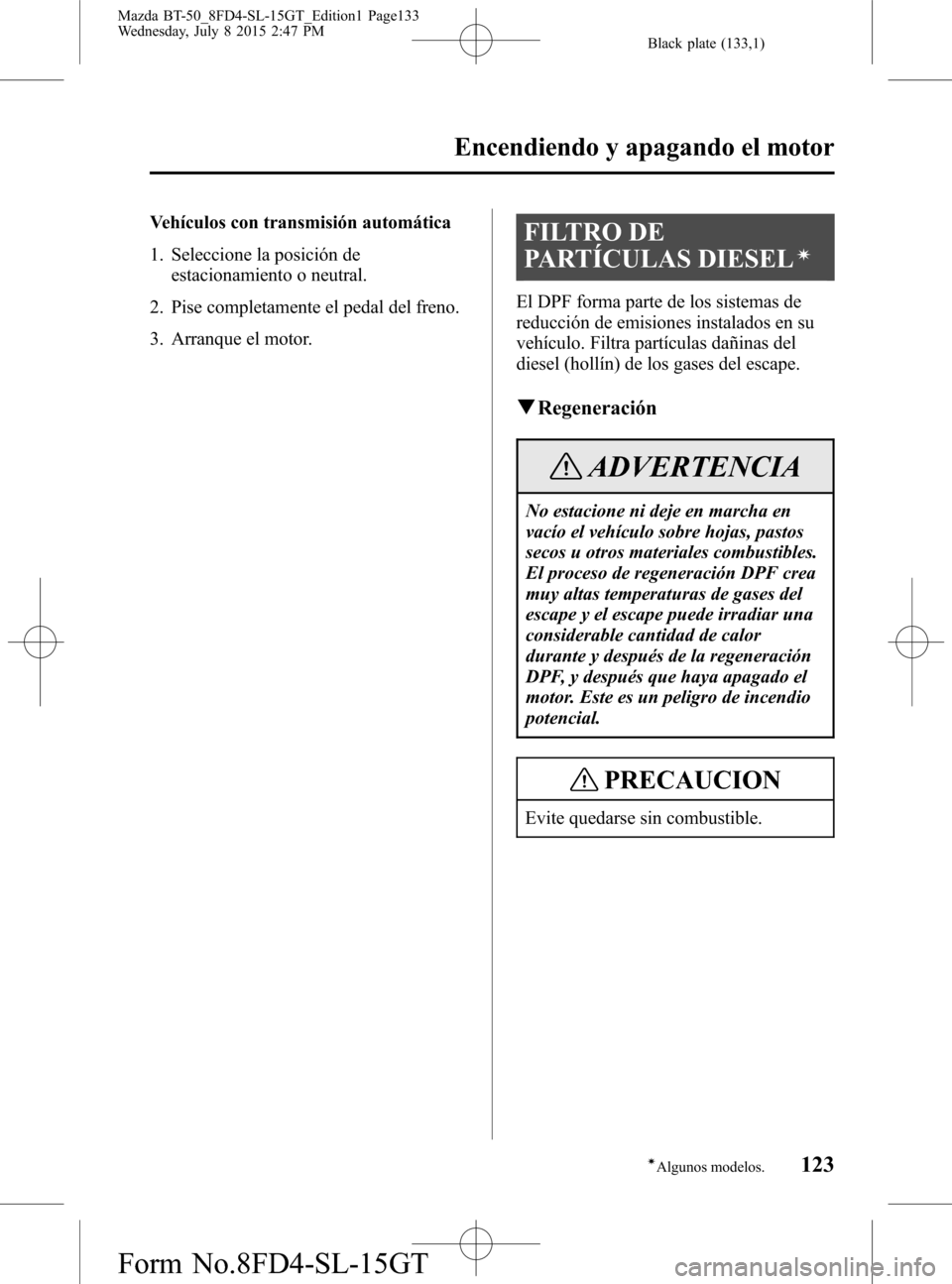 MAZDA MODEL BT-50 2016 Manual del propietario (in Spanish) Black plate (133,1)
Vehículos con transmisión automática
1. Seleccione la posición de
estacionamiento o neutral.
2. Pise completamente el pedal del freno.
3. Arranque el motor.FILTRO DE
PARTÍCULA MAZDA MODEL BT-50 2016 Manual del propietario (in Spanish) Black plate (133,1)
Vehículos con transmisión automática
1. Seleccione la posición de
estacionamiento o neutral.
2. Pise completamente el pedal del freno.
3. Arranque el motor.FILTRO DE
PARTÍCULA