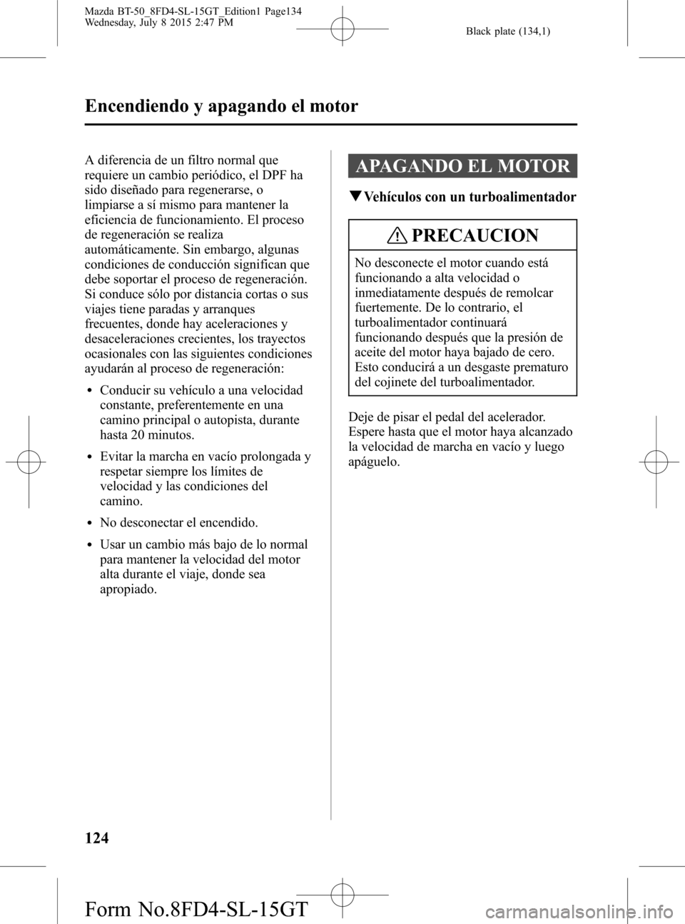 MAZDA MODEL BT-50 2016  Manual del propietario (in Spanish) Black plate (134,1)
A diferencia de un filtro normal que
requiere un cambio periódico, el DPF ha
sido diseñado para regenerarse, o
limpiarse a sí mismo para mantener la
eficiencia de funcionamiento