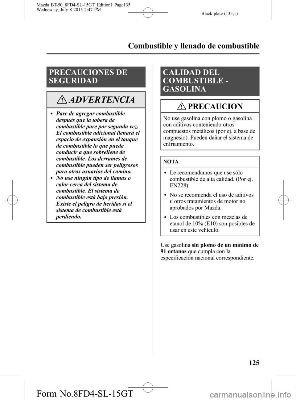 MAZDA MODEL BT-50 2016 Manual del propietario (in Spanish) Black plate (135,1)
PRECAUCIONES DE
SEGURIDAD
ADVERTENCIA
lPare de agregar combustible
después que la tobera de
combustible pare por segunda vez.
El combustible adicional llenará el
espacio de expan MAZDA MODEL BT-50 2016 Manual del propietario (in Spanish) Black plate (135,1)
PRECAUCIONES DE
SEGURIDAD
ADVERTENCIA
lPare de agregar combustible
después que la tobera de
combustible pare por segunda vez.
El combustible adicional llenará el
espacio de expan