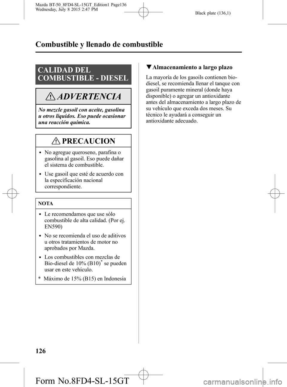 MAZDA MODEL BT-50 2016  Manual del propietario (in Spanish) Black plate (136,1)
CALIDAD DEL
COMBUSTIBLE - DIESEL
ADVERTENCIA
No mezcle gasoil con aceite, gasolina
u otros líquidos. Eso puede ocasionar
una reacción química.
PRECAUCION
lNo agregue queroseno, 