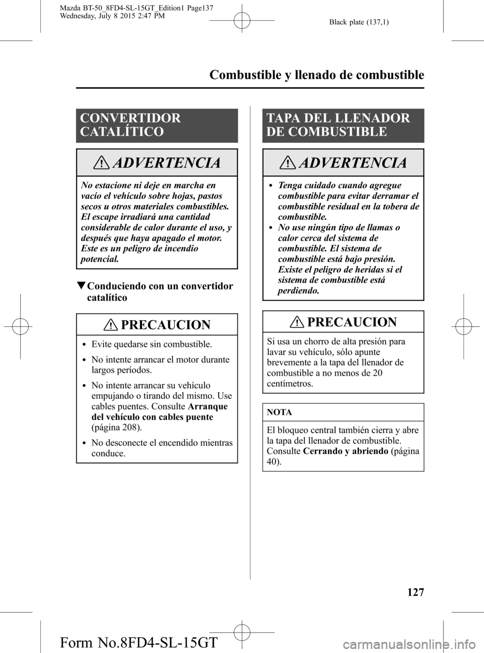 MAZDA MODEL BT-50 2016 Manual del propietario (in Spanish) Black plate (137,1)
CONVERTIDOR
CATALÍTICO
ADVERTENCIA
No estacione ni deje en marcha en
vacío el vehículo sobre hojas, pastos
secos u otros materiales combustibles.
El escape irradiará una cantid MAZDA MODEL BT-50 2016 Manual del propietario (in Spanish) Black plate (137,1)
CONVERTIDOR
CATALÍTICO
ADVERTENCIA
No estacione ni deje en marcha en
vacío el vehículo sobre hojas, pastos
secos u otros materiales combustibles.
El escape irradiará una cantid