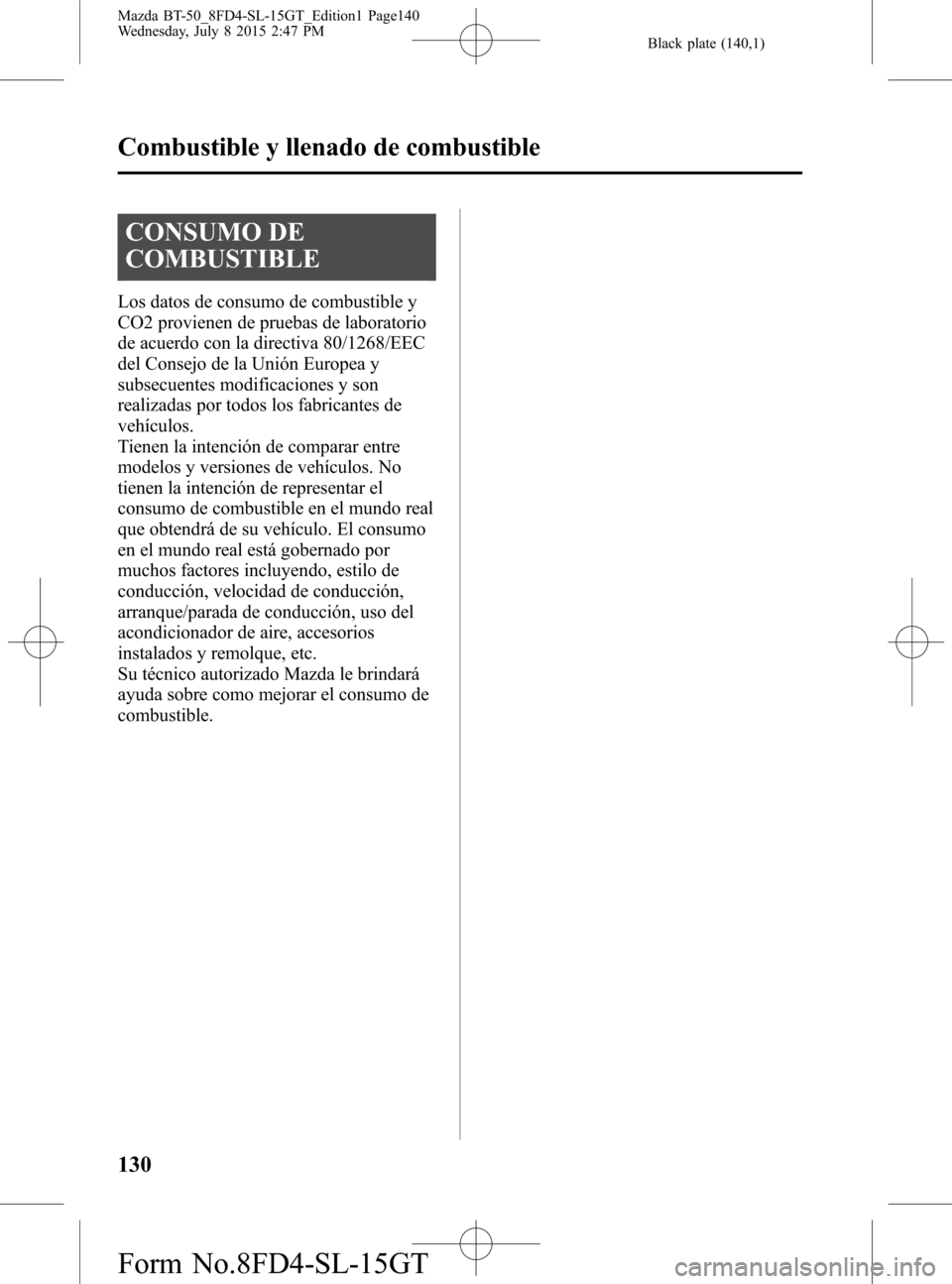 MAZDA MODEL BT-50 2016 Manual del propietario (in Spanish) Black plate (140,1)
CONSUMO DE
COMBUSTIBLE
Los datos de consumo de combustible y
CO2 provienen de pruebas de laboratorio
de acuerdo con la directiva 80/1268/EEC
del Consejo de la Unión Europea y
subs MAZDA MODEL BT-50 2016 Manual del propietario (in Spanish) Black plate (140,1)
CONSUMO DE
COMBUSTIBLE
Los datos de consumo de combustible y
CO2 provienen de pruebas de laboratorio
de acuerdo con la directiva 80/1268/EEC
del Consejo de la Unión Europea y
subs