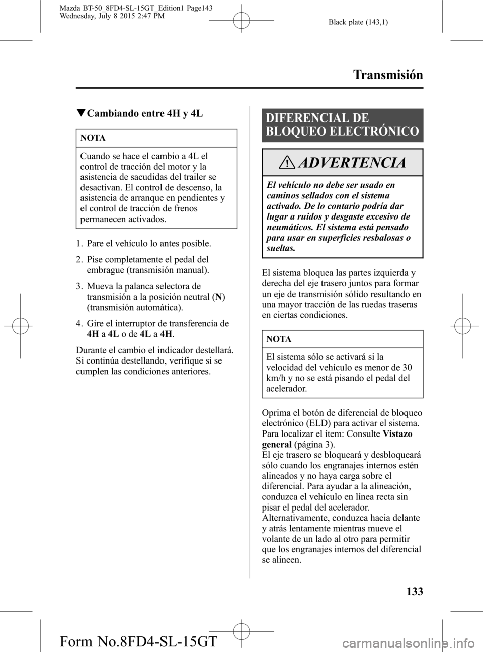 MAZDA MODEL BT-50 2016 Manual del propietario (in Spanish) Black plate (143,1)
qCambiando entre 4H y 4L
NOTA
Cuando se hace el cambio a 4L el
control de tracción del motor y la
asistencia de sacudidas del trailer se
desactivan. El control de descenso, la
asi MAZDA MODEL BT-50 2016 Manual del propietario (in Spanish) Black plate (143,1)
qCambiando entre 4H y 4L
NOTA
Cuando se hace el cambio a 4L el
control de tracción del motor y la
asistencia de sacudidas del trailer se
desactivan. El control de descenso, la
asi