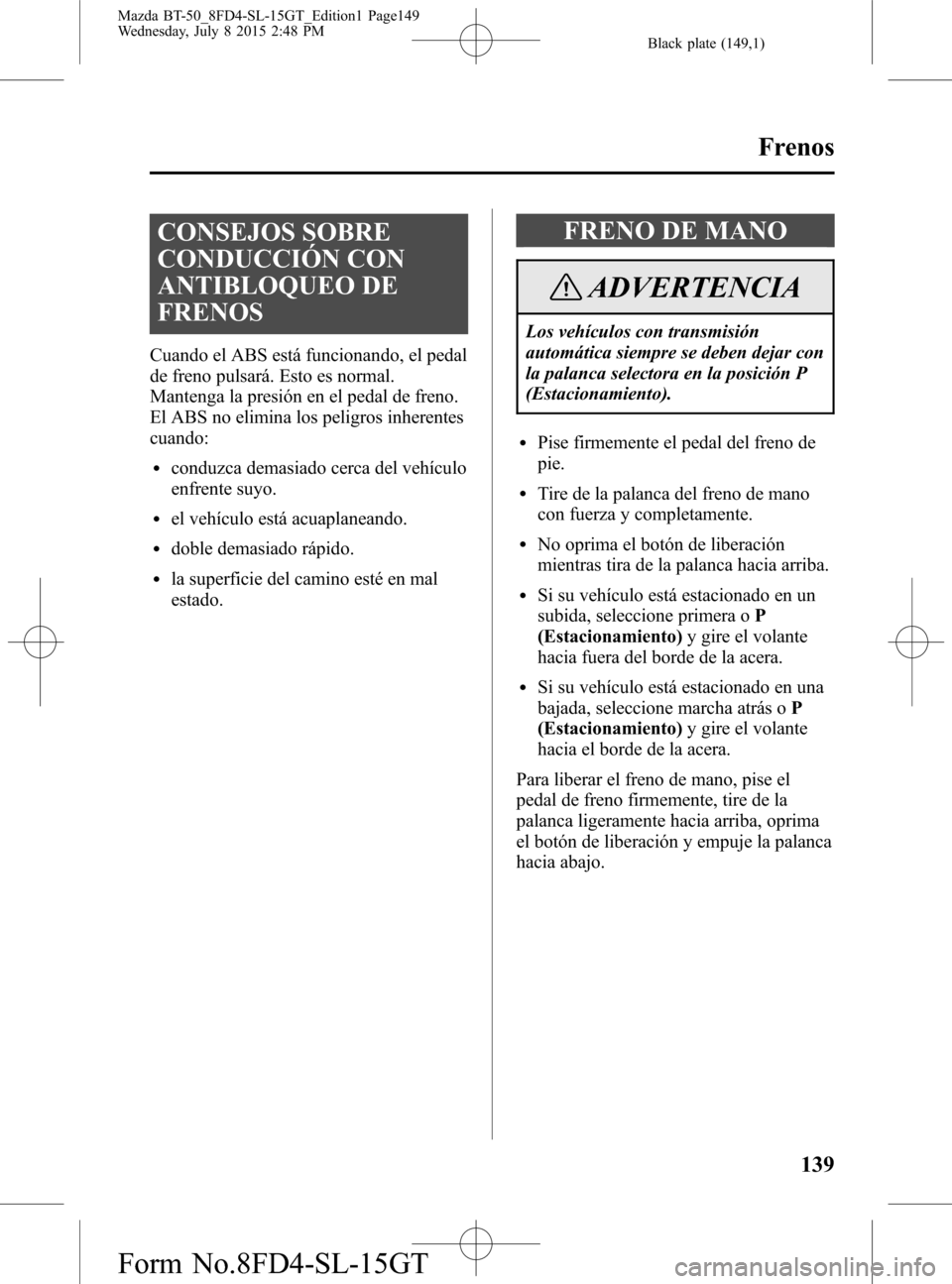 MAZDA MODEL BT-50 2016 Manual del propietario (in Spanish) Black plate (149,1)
CONSEJOS SOBRE
CONDUCCIÓN CON
ANTIBLOQUEO DE
FRENOS
Cuando el ABS está funcionando, el pedal
de freno pulsará. Esto es normal.
Mantenga la presión en el pedal de freno.
El ABS MAZDA MODEL BT-50 2016 Manual del propietario (in Spanish) Black plate (149,1)
CONSEJOS SOBRE
CONDUCCIÓN CON
ANTIBLOQUEO DE
FRENOS
Cuando el ABS está funcionando, el pedal
de freno pulsará. Esto es normal.
Mantenga la presión en el pedal de freno.
El ABS