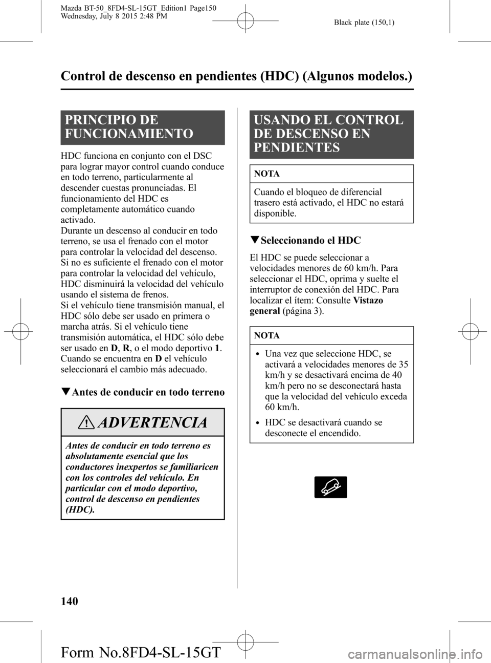 MAZDA MODEL BT-50 2016 Manual del propietario (in Spanish) Black plate (150,1)
PRINCIPIO DE
FUNCIONAMIENTO
HDC funciona en conjunto con el DSC
para lograr mayor control cuando conduce
en todo terreno, particularmente al
descender cuestas pronunciadas. El
func MAZDA MODEL BT-50 2016 Manual del propietario (in Spanish) Black plate (150,1)
PRINCIPIO DE
FUNCIONAMIENTO
HDC funciona en conjunto con el DSC
para lograr mayor control cuando conduce
en todo terreno, particularmente al
descender cuestas pronunciadas. El
func