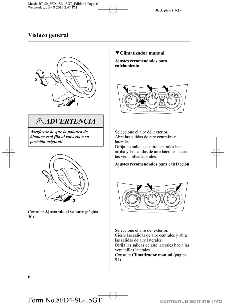 MAZDA MODEL BT-50 2016  Manual del propietario (in Spanish) Black plate (16,1)
2
1
ADVERTENCIA
Asegúrese de que la palanca de
bloqueo está fija al volverla a su
posición original.
3
ConsulteAjustando el volante(página
50).
qClimatizador manual
Ajustes reco