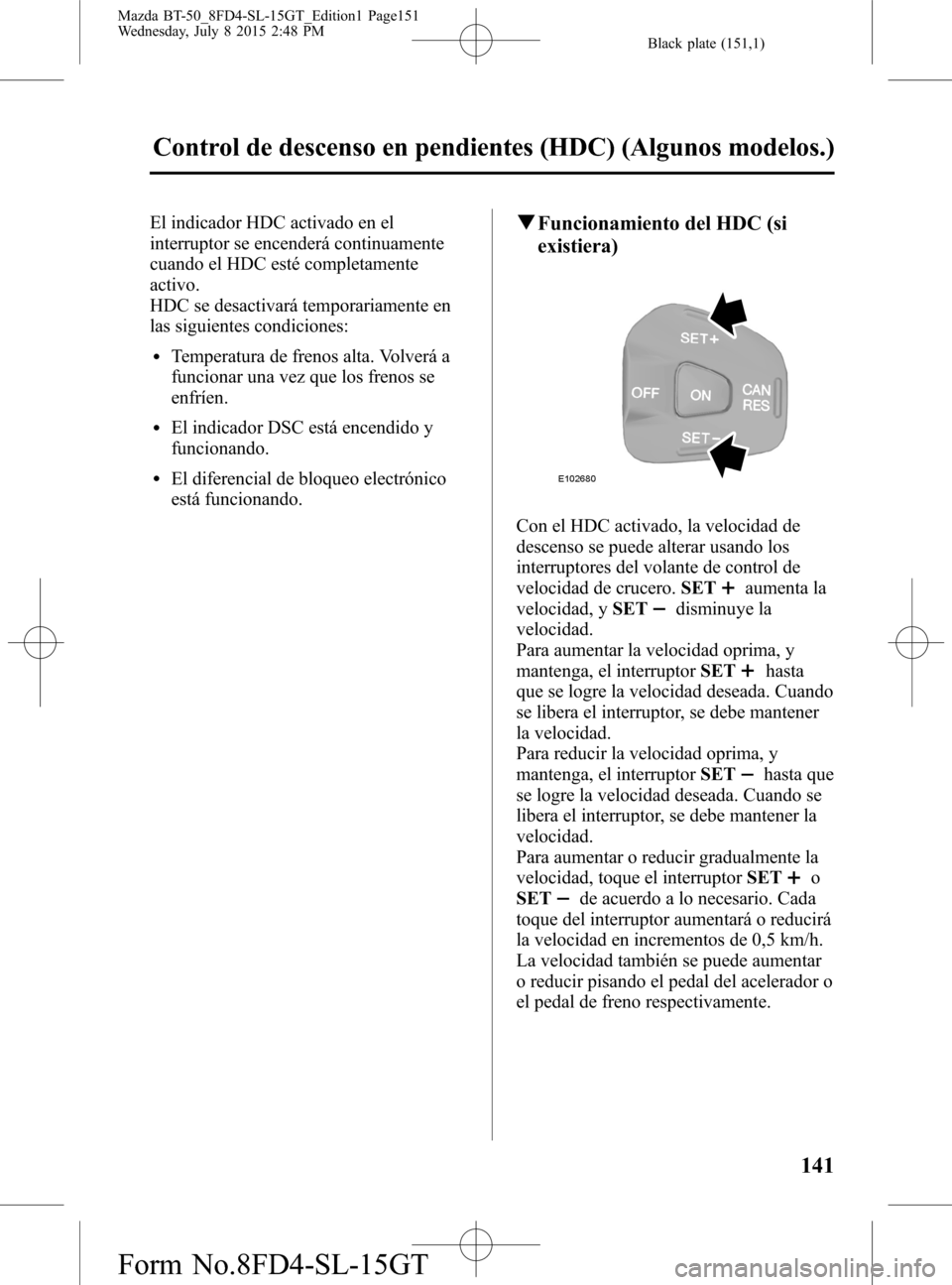 MAZDA MODEL BT-50 2016 Manual del propietario (in Spanish) Black plate (151,1)
El indicador HDC activado en el
interruptor se encenderá continuamente
cuando el HDC esté completamente
activo.
HDC se desactivará temporariamente en
las siguientes condiciones: MAZDA MODEL BT-50 2016 Manual del propietario (in Spanish) Black plate (151,1)
El indicador HDC activado en el
interruptor se encenderá continuamente
cuando el HDC esté completamente
activo.
HDC se desactivará temporariamente en
las siguientes condiciones:
