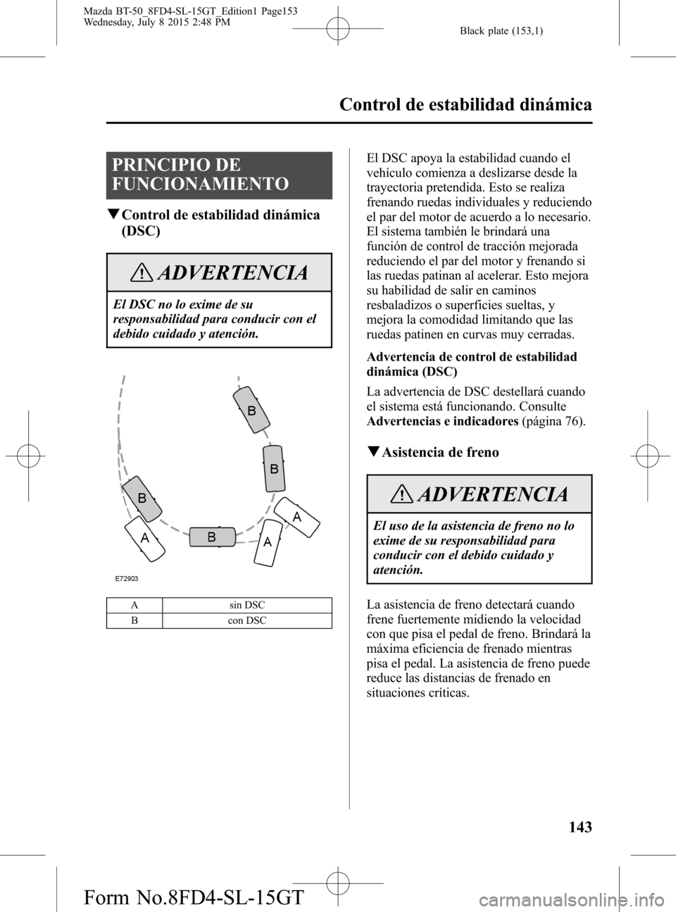 MAZDA MODEL BT-50 2016 Manual del propietario (in Spanish) Black plate (153,1)
PRINCIPIO DE
FUNCIONAMIENTO
qControl de estabilidad dinámica
(DSC)
ADVERTENCIA
El DSC no lo exime de su
responsabilidad para conducir con el
debido cuidado y atención.
A sin DSC
MAZDA MODEL BT-50 2016 Manual del propietario (in Spanish) Black plate (153,1)
PRINCIPIO DE
FUNCIONAMIENTO
qControl de estabilidad dinámica
(DSC)
ADVERTENCIA
El DSC no lo exime de su
responsabilidad para conducir con el
debido cuidado y atención.
A sin DSC