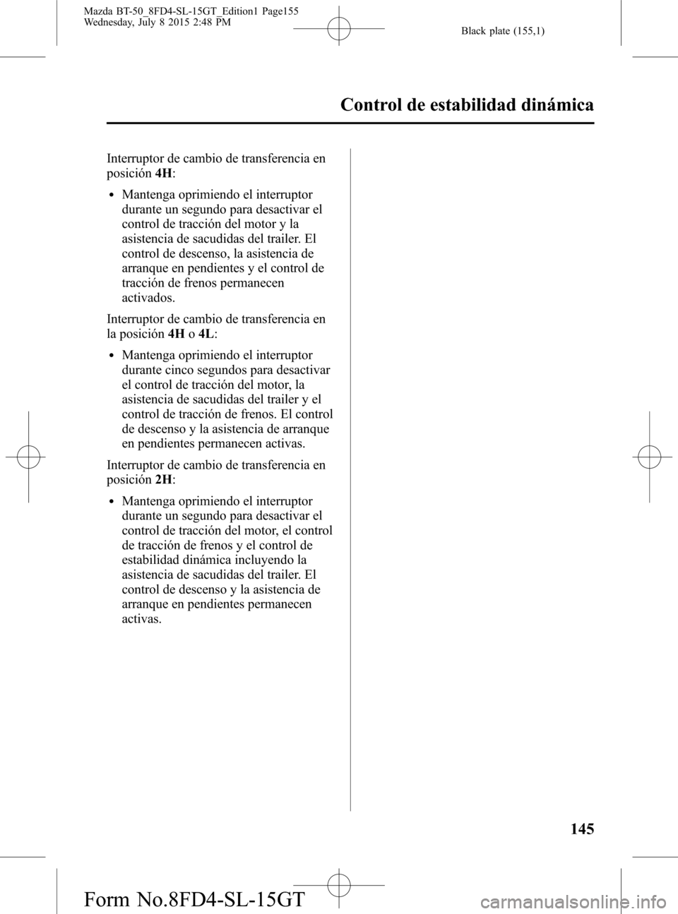 MAZDA MODEL BT-50 2016 Manual del propietario (in Spanish) Black plate (155,1)
Interruptor de cambio de transferencia en
posición4H:
lMantenga oprimiendo el interruptor
durante un segundo para desactivar el
control de tracción del motor y la
asistencia de s MAZDA MODEL BT-50 2016 Manual del propietario (in Spanish) Black plate (155,1)
Interruptor de cambio de transferencia en
posición4H:
lMantenga oprimiendo el interruptor
durante un segundo para desactivar el
control de tracción del motor y la
asistencia de s