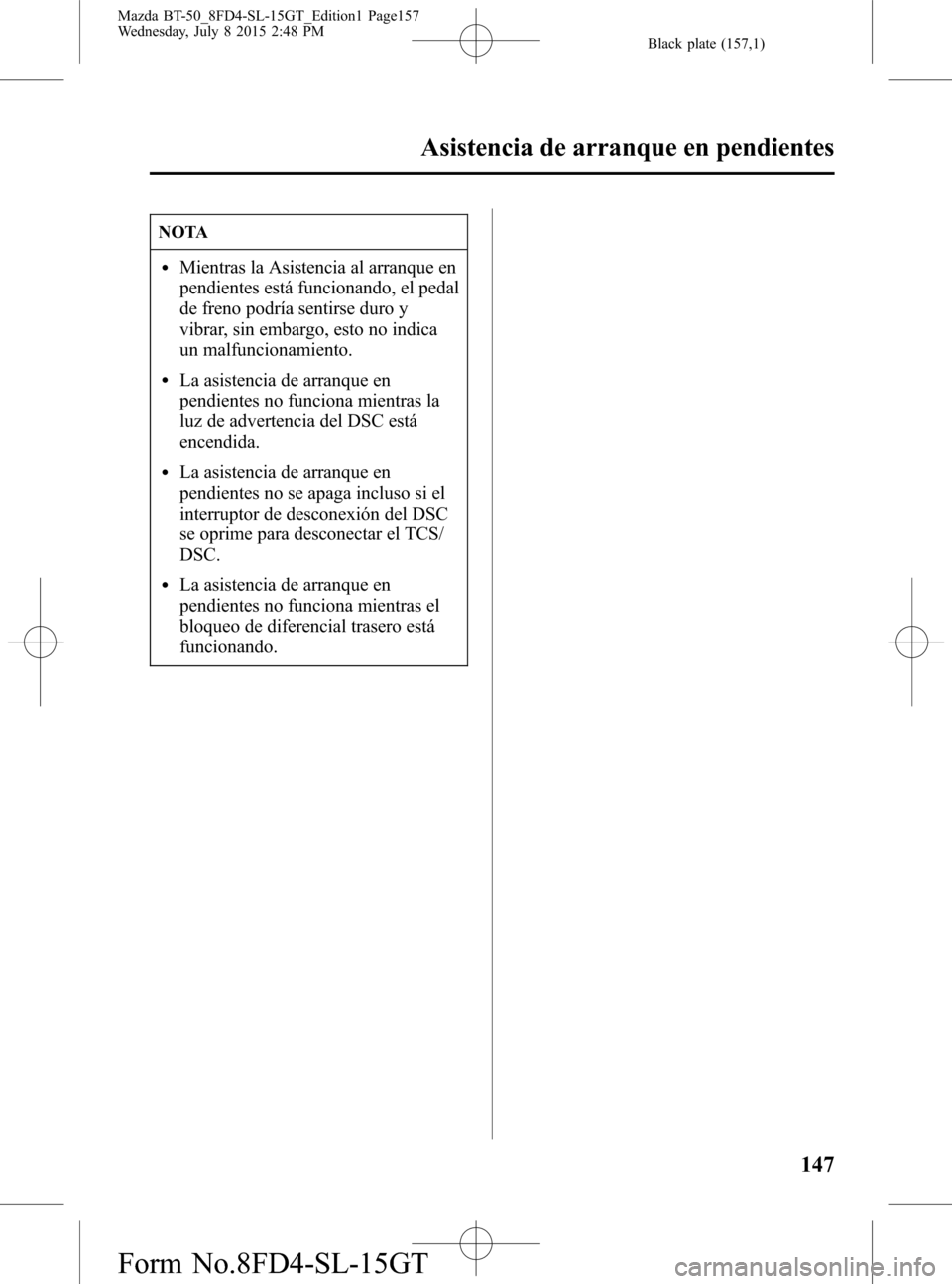 MAZDA MODEL BT-50 2016 Manual del propietario (in Spanish) Black plate (157,1)
NOTA
lMientras la Asistencia al arranque en
pendientes está funcionando, el pedal
de freno podría sentirse duro y
vibrar, sin embargo, esto no indica
un malfuncionamiento.
lLa as MAZDA MODEL BT-50 2016 Manual del propietario (in Spanish) Black plate (157,1)
NOTA
lMientras la Asistencia al arranque en
pendientes está funcionando, el pedal
de freno podría sentirse duro y
vibrar, sin embargo, esto no indica
un malfuncionamiento.
lLa as