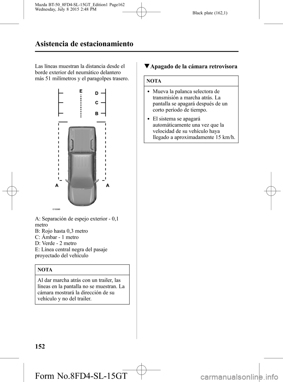 MAZDA MODEL BT-50 2016 Manual del propietario (in Spanish) Black plate (162,1)
Las líneas muestran la distancia desde el
borde exterior del neumático delantero
más 51 milímetros y el paragolpes trasero.
A: Separación de espejo exterior - 0,1
metro
B: Roj MAZDA MODEL BT-50 2016 Manual del propietario (in Spanish) Black plate (162,1)
Las líneas muestran la distancia desde el
borde exterior del neumático delantero
más 51 milímetros y el paragolpes trasero.
A: Separación de espejo exterior - 0,1
metro
B: Roj