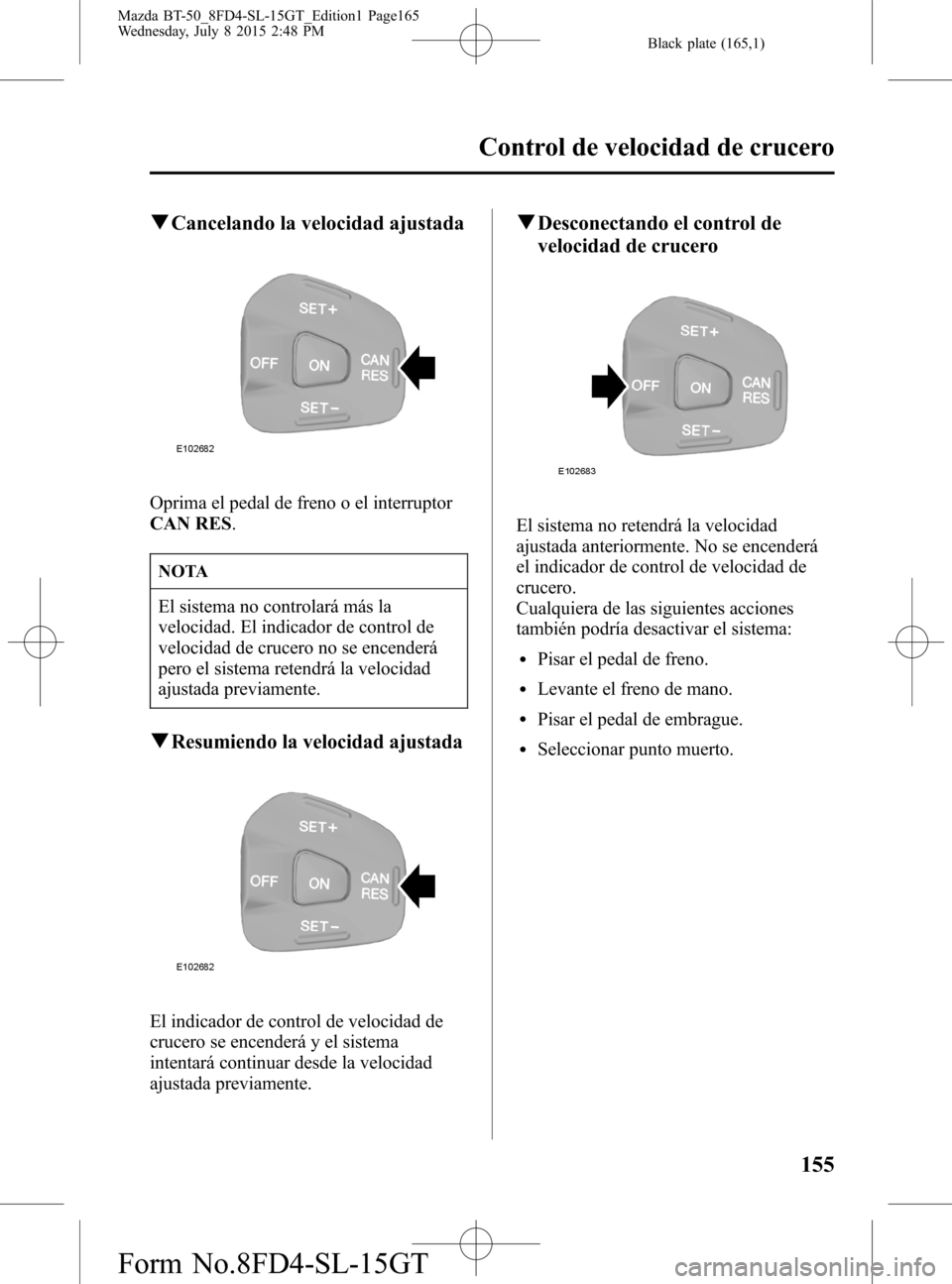 MAZDA MODEL BT-50 2016 Manual del propietario (in Spanish) Black plate (165,1)
qCancelando la velocidad ajustada
Oprima el pedal de freno o el interruptor
CAN RES.
NOTA
El sistema no controlará más la
velocidad. El indicador de control de
velocidad de cruce MAZDA MODEL BT-50 2016 Manual del propietario (in Spanish) Black plate (165,1)
qCancelando la velocidad ajustada
Oprima el pedal de freno o el interruptor
CAN RES.
NOTA
El sistema no controlará más la
velocidad. El indicador de control de
velocidad de cruce