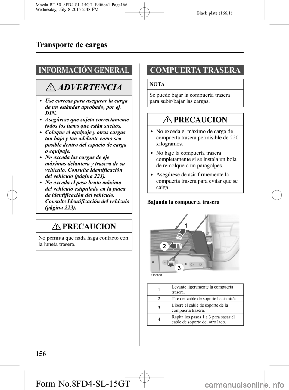 MAZDA MODEL BT-50 2016 Manual del propietario (in Spanish) Black plate (166,1)
INFORMACIÓN GENERAL
ADVERTENCIA
lUse correas para asegurar la carga
de un estándar aprobado, por ej.
DIN.
lAsegúrese que sujeta correctamente
todos los ítems que están sueltos MAZDA MODEL BT-50 2016 Manual del propietario (in Spanish) Black plate (166,1)
INFORMACIÓN GENERAL
ADVERTENCIA
lUse correas para asegurar la carga
de un estándar aprobado, por ej.
DIN.
lAsegúrese que sujeta correctamente
todos los ítems que están sueltos