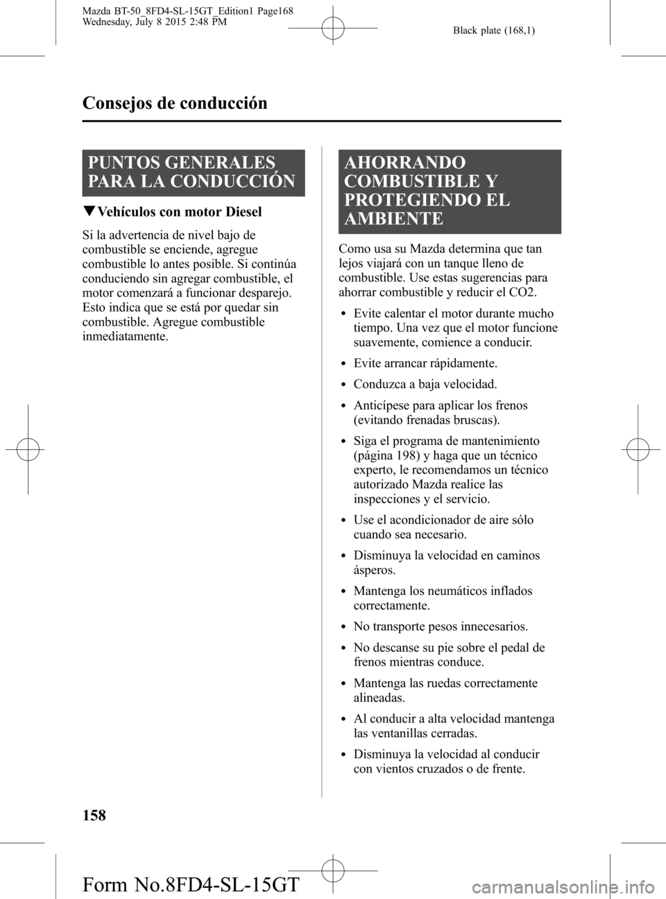MAZDA MODEL BT-50 2016 Manual del propietario (in Spanish) Black plate (168,1)
PUNTOS GENERALES
PARA LA CONDUCCIÓN
qVehículos con motor Diesel
Si la advertencia de nivel bajo de
combustible se enciende, agregue
combustible lo antes posible. Si continúa
con MAZDA MODEL BT-50 2016 Manual del propietario (in Spanish) Black plate (168,1)
PUNTOS GENERALES
PARA LA CONDUCCIÓN
qVehículos con motor Diesel
Si la advertencia de nivel bajo de
combustible se enciende, agregue
combustible lo antes posible. Si continúa
con