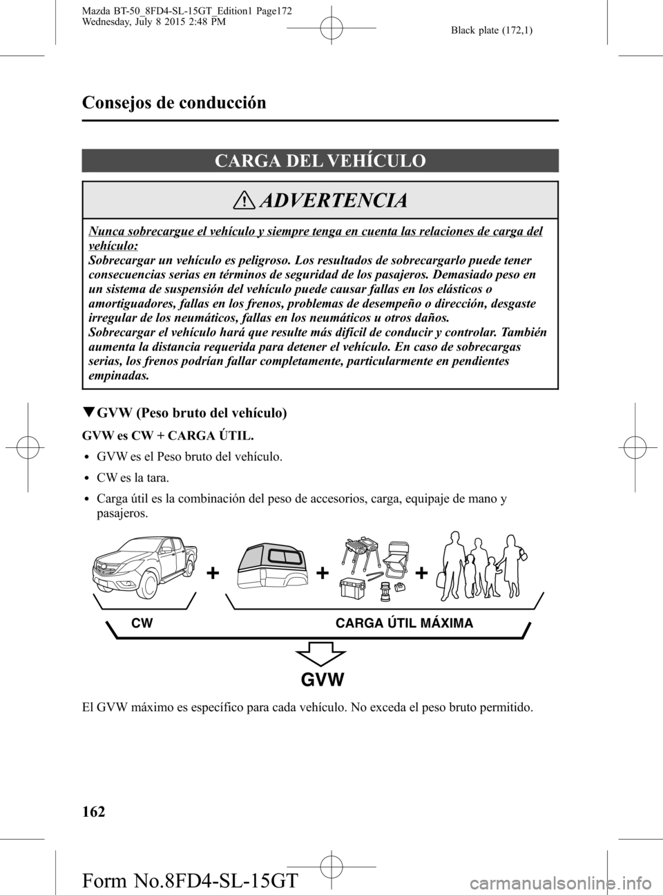 MAZDA MODEL BT-50 2016 Manual del propietario (in Spanish) Black plate (172,1)
CARGA DEL VEHÍCULO
ADVERTENCIA
Nunca sobrecargue el vehículo y siempre tenga en cuenta las relaciones de carga del
vehículo:
Sobrecargar un vehículo es peligroso. Los resultado MAZDA MODEL BT-50 2016 Manual del propietario (in Spanish) Black plate (172,1)
CARGA DEL VEHÍCULO
ADVERTENCIA
Nunca sobrecargue el vehículo y siempre tenga en cuenta las relaciones de carga del
vehículo:
Sobrecargar un vehículo es peligroso. Los resultado