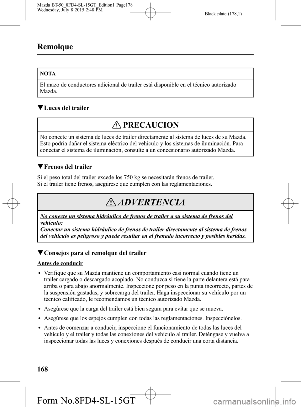 MAZDA MODEL BT-50 2016 Manual del propietario (in Spanish) Black plate (178,1)
NOTA
El mazo de conductores adicional de trailer está disponible en el técnico autorizado
Mazda.
qLuces del trailer
PRECAUCION
No conecte un sistema de luces de trailer directame MAZDA MODEL BT-50 2016 Manual del propietario (in Spanish) Black plate (178,1)
NOTA
El mazo de conductores adicional de trailer está disponible en el técnico autorizado
Mazda.
qLuces del trailer
PRECAUCION
No conecte un sistema de luces de trailer directame
