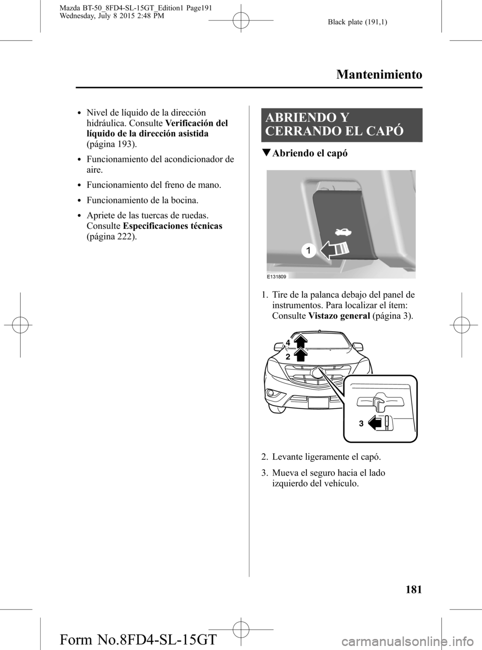 MAZDA MODEL BT-50 2016  Manual del propietario (in Spanish) Black plate (191,1)
lNivel de líquido de la dirección
hidráulica. ConsulteVerificación del
líquido de la dirección asistida
(página 193).
lFuncionamiento del acondicionador de
aire.
lFuncionami
