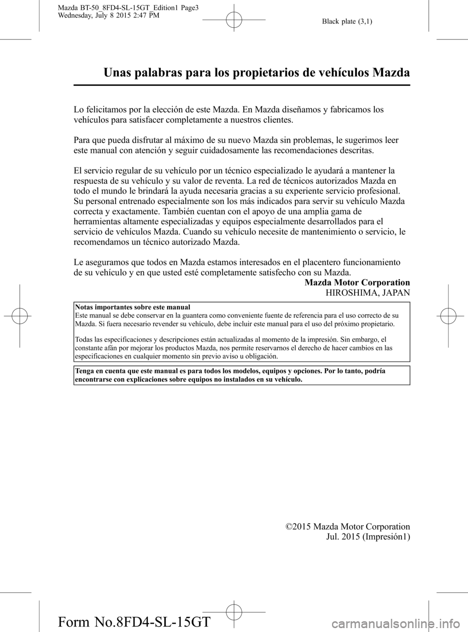 MAZDA MODEL BT-50 2016  Manual del propietario (in Spanish) Black plate (3,1)
Lo felicitamos por la elección de este Mazda. En Mazda diseñamos y fabricamos los
vehículos para satisfacer completamente a nuestros clientes.
Para que pueda disfrutar al máximo 