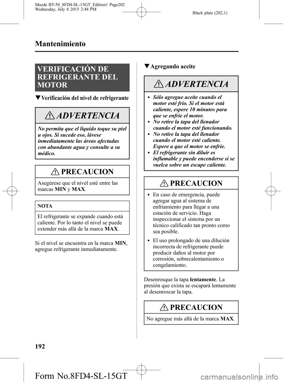 MAZDA MODEL BT-50 2016 Manual del propietario (in Spanish) Black plate (202,1)
VERIFICACIÓN DE
REFRIGERANTE DEL
MOTOR
qVerificación del nivel de refrigerante
ADVERTENCIA
No permita que el líquido toque su piel
u ojos. Si sucede eso, lávese
inmediatamente MAZDA MODEL BT-50 2016 Manual del propietario (in Spanish) Black plate (202,1)
VERIFICACIÓN DE
REFRIGERANTE DEL
MOTOR
qVerificación del nivel de refrigerante
ADVERTENCIA
No permita que el líquido toque su piel
u ojos. Si sucede eso, lávese
inmediatamente