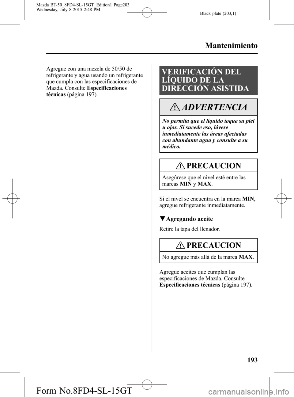 MAZDA MODEL BT-50 2016 Manual del propietario (in Spanish) Black plate (203,1)
Agregue con una mezcla de 50/50 de
refrigerante y agua usando un refrigerante
que cumpla con las especificaciones de
Mazda. ConsulteEspecificaciones
técnicas(página 197).VERIFICA MAZDA MODEL BT-50 2016 Manual del propietario (in Spanish) Black plate (203,1)
Agregue con una mezcla de 50/50 de
refrigerante y agua usando un refrigerante
que cumpla con las especificaciones de
Mazda. ConsulteEspecificaciones
técnicas(página 197).VERIFICA