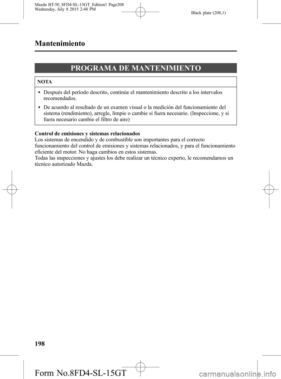 MAZDA MODEL BT-50 2016 Manual del propietario (in Spanish) Black plate (208,1)
PROGRAMA DE MANTENIMIENTO
NOTA
lDespués del período descrito, continúe el mantenimiento descrito a los intervalos
recomendados.
lDe acuerdo al resultado de un examen visual o la MAZDA MODEL BT-50 2016 Manual del propietario (in Spanish) Black plate (208,1)
PROGRAMA DE MANTENIMIENTO
NOTA
lDespués del período descrito, continúe el mantenimiento descrito a los intervalos
recomendados.
lDe acuerdo al resultado de un examen visual o la
