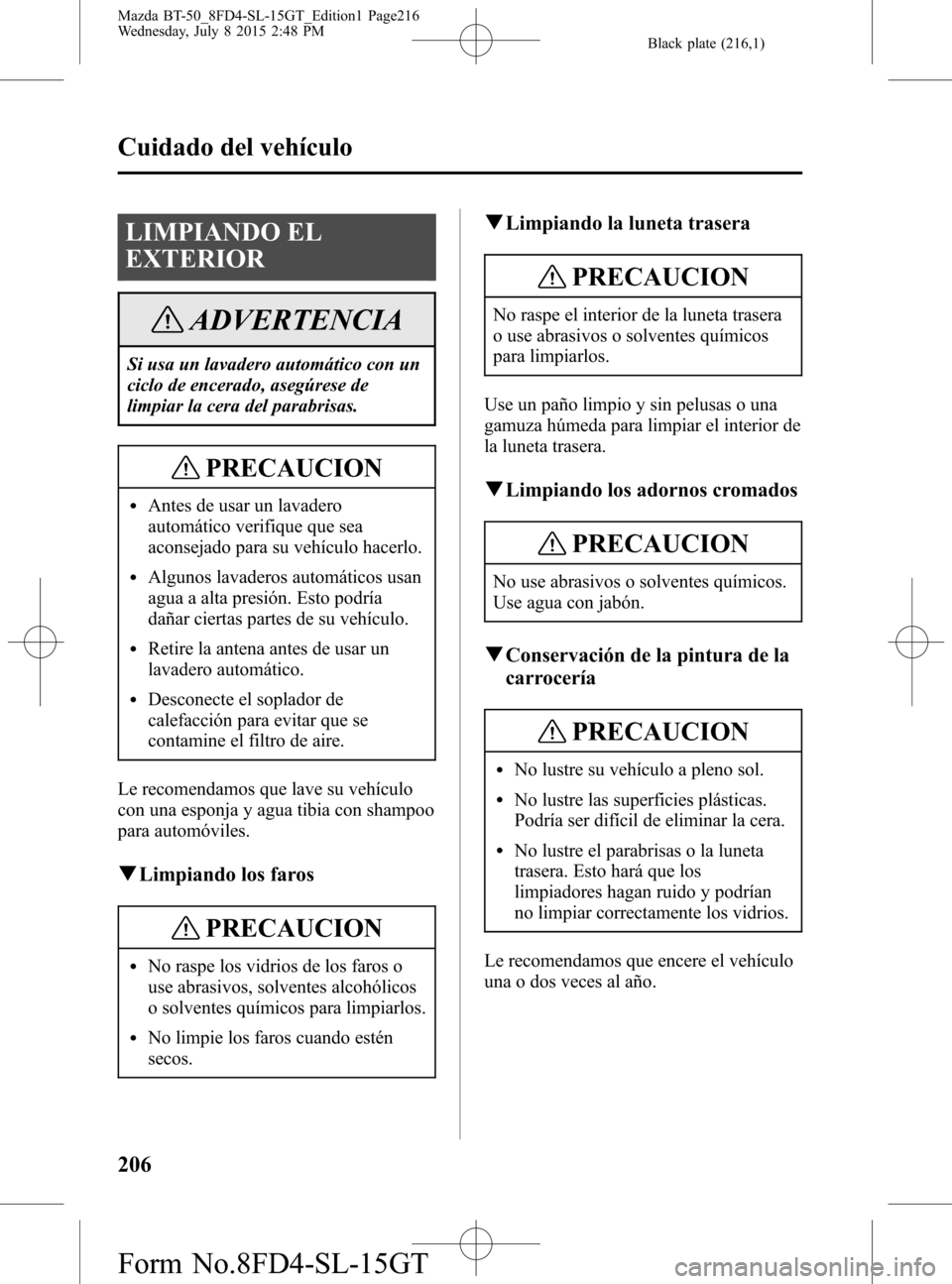 MAZDA MODEL BT-50 2016 Manual del propietario (in Spanish) Black plate (216,1)
LIMPIANDO EL
EXTERIOR
ADVERTENCIA
Si usa un lavadero automático con un
ciclo de encerado, asegúrese de
limpiar la cera del parabrisas.
PRECAUCION
lAntes de usar un lavadero
autom MAZDA MODEL BT-50 2016 Manual del propietario (in Spanish) Black plate (216,1)
LIMPIANDO EL
EXTERIOR
ADVERTENCIA
Si usa un lavadero automático con un
ciclo de encerado, asegúrese de
limpiar la cera del parabrisas.
PRECAUCION
lAntes de usar un lavadero
autom