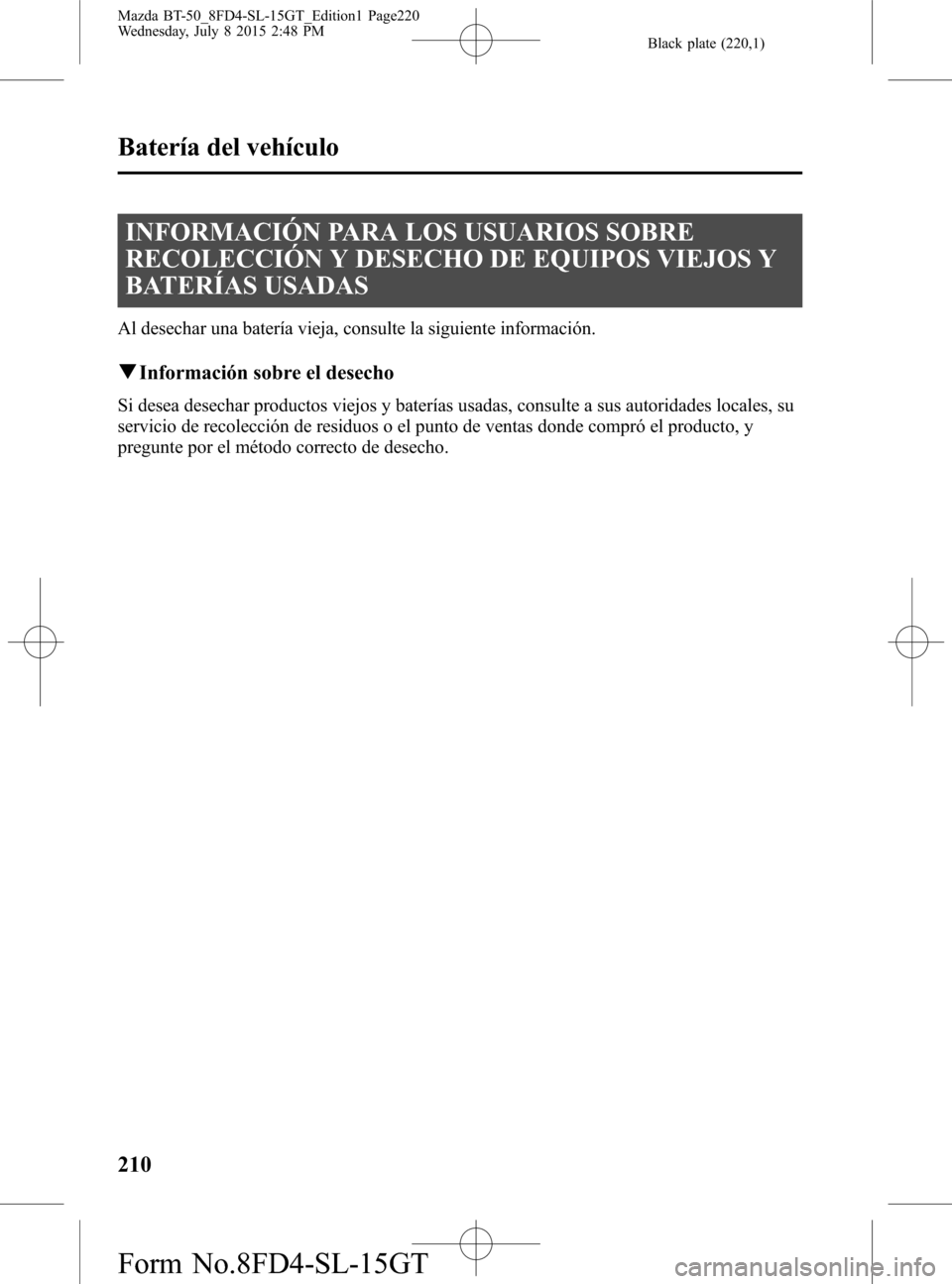 MAZDA MODEL BT-50 2016 Manual del propietario (in Spanish) Black plate (220,1)
INFORMACIÓN PARA LOS USUARIOS SOBRE
RECOLECCIÓN Y DESECHO DE EQUIPOS VIEJOS Y
BATERÍAS USADAS
Al desechar una batería vieja, consulte la siguiente información.
qInformación s MAZDA MODEL BT-50 2016 Manual del propietario (in Spanish) Black plate (220,1)
INFORMACIÓN PARA LOS USUARIOS SOBRE
RECOLECCIÓN Y DESECHO DE EQUIPOS VIEJOS Y
BATERÍAS USADAS
Al desechar una batería vieja, consulte la siguiente información.
qInformación s