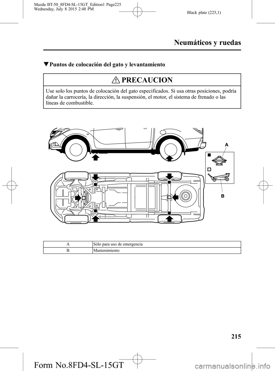 MAZDA MODEL BT-50 2016 Manual del propietario (in Spanish) Black plate (225,1)
qPuntos de colocación del gato y levantamiento
PRECAUCION
Use solo los puntos de colocación del gato especificados. Si usa otras posiciones, podría
dañar la carrocería, la dir MAZDA MODEL BT-50 2016 Manual del propietario (in Spanish) Black plate (225,1)
qPuntos de colocación del gato y levantamiento
PRECAUCION
Use solo los puntos de colocación del gato especificados. Si usa otras posiciones, podría
dañar la carrocería, la dir