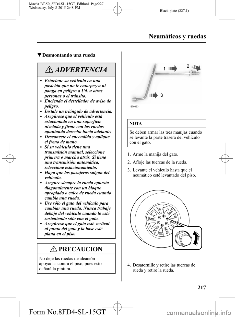 MAZDA MODEL BT-50 2016 Manual del propietario (in Spanish) Black plate (227,1)
qDesmontando una rueda
ADVERTENCIA
lEstacione su vehículo en una
posición que no le entorpezca ni
ponga en peligro a Ud. u otras
personas o el tránsito.
lEncienda el destellador MAZDA MODEL BT-50 2016 Manual del propietario (in Spanish) Black plate (227,1)
qDesmontando una rueda
ADVERTENCIA
lEstacione su vehículo en una
posición que no le entorpezca ni
ponga en peligro a Ud. u otras
personas o el tránsito.
lEncienda el destellador