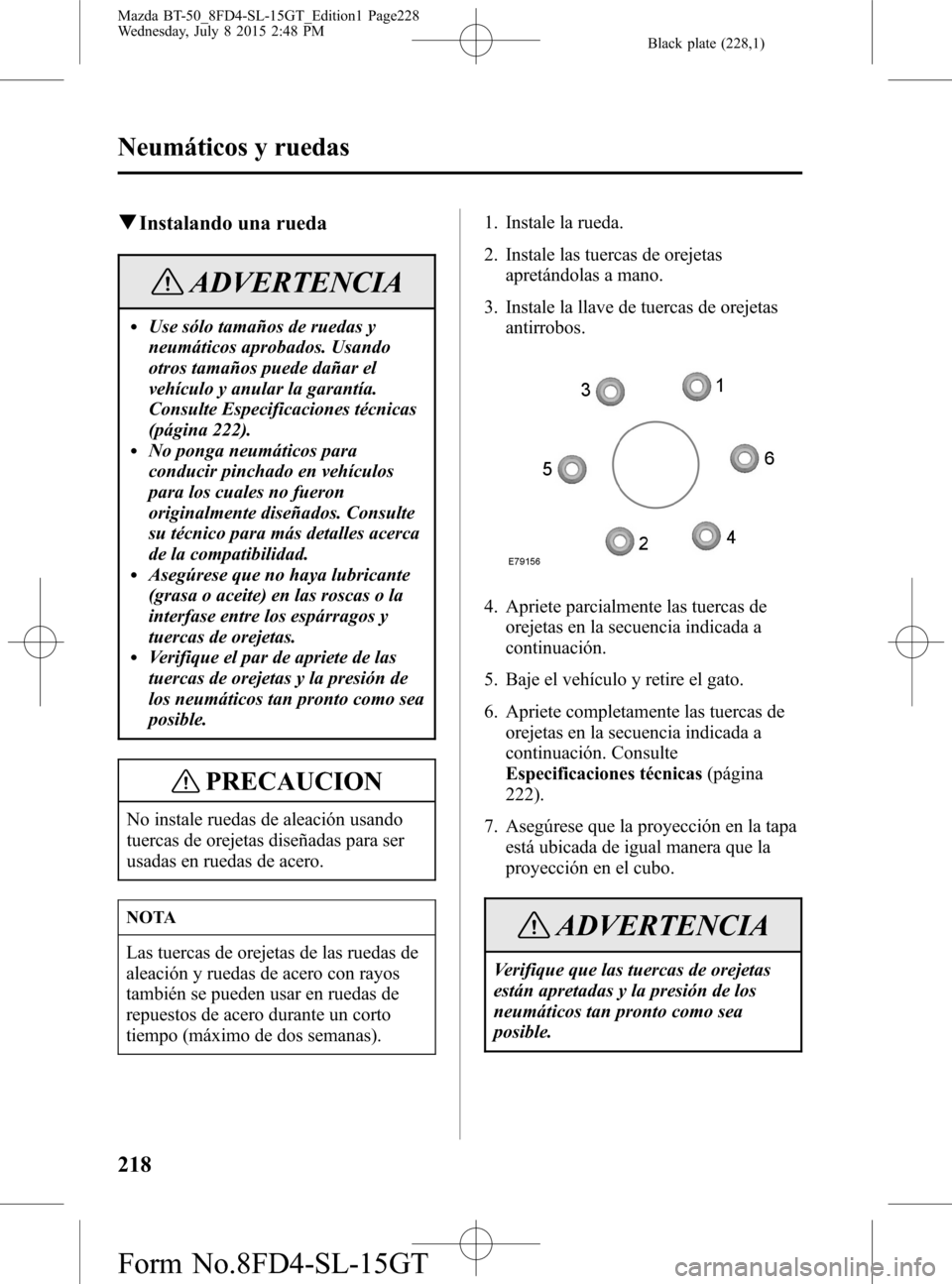 MAZDA MODEL BT-50 2016 Manual del propietario (in Spanish) Black plate (228,1)
qInstalando una rueda
ADVERTENCIA
lUse sólo tamaños de ruedas y
neumáticos aprobados. Usando
otros tamaños puede dañar el
vehículo y anular la garantía.
Consulte Especificac MAZDA MODEL BT-50 2016 Manual del propietario (in Spanish) Black plate (228,1)
qInstalando una rueda
ADVERTENCIA
lUse sólo tamaños de ruedas y
neumáticos aprobados. Usando
otros tamaños puede dañar el
vehículo y anular la garantía.
Consulte Especificac