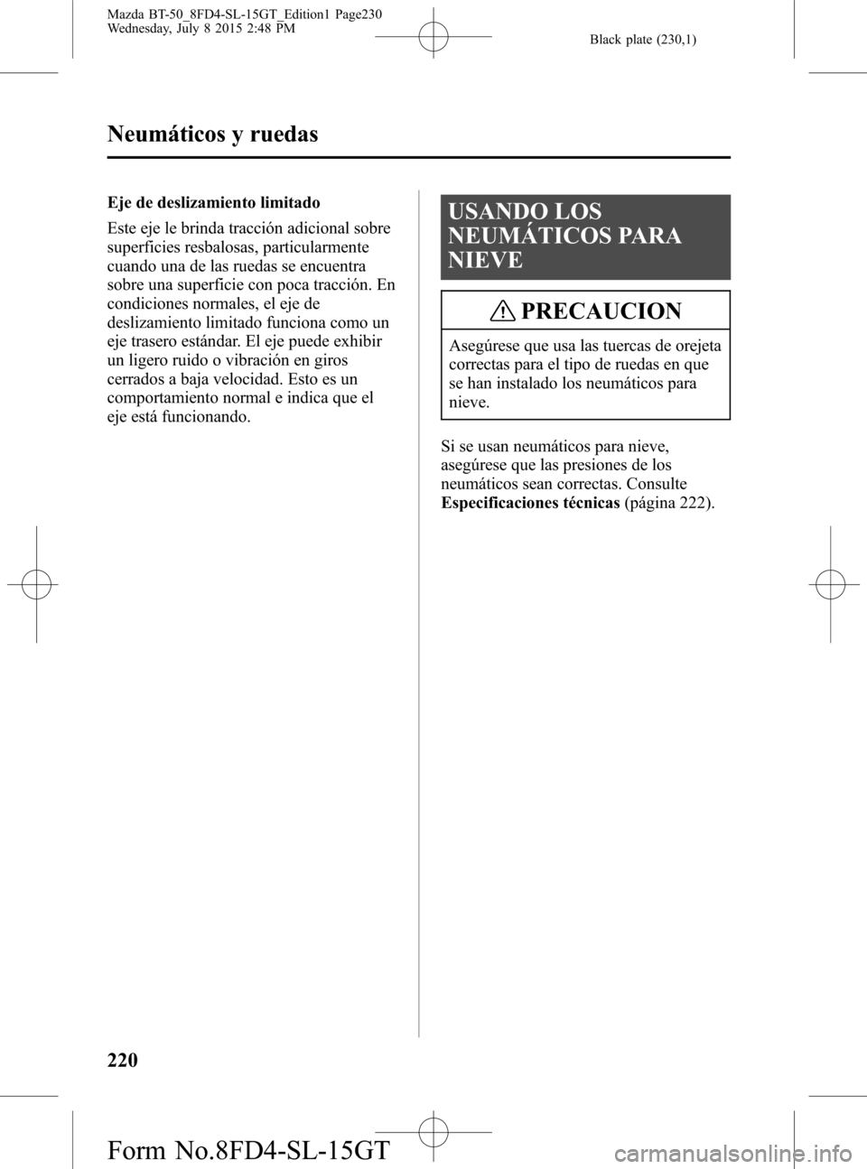 MAZDA MODEL BT-50 2016 Manual del propietario (in Spanish) Black plate (230,1)
Eje de deslizamiento limitado
Este eje le brinda tracción adicional sobre
superficies resbalosas, particularmente
cuando una de las ruedas se encuentra
sobre una superficie con po MAZDA MODEL BT-50 2016 Manual del propietario (in Spanish) Black plate (230,1)
Eje de deslizamiento limitado
Este eje le brinda tracción adicional sobre
superficies resbalosas, particularmente
cuando una de las ruedas se encuentra
sobre una superficie con po