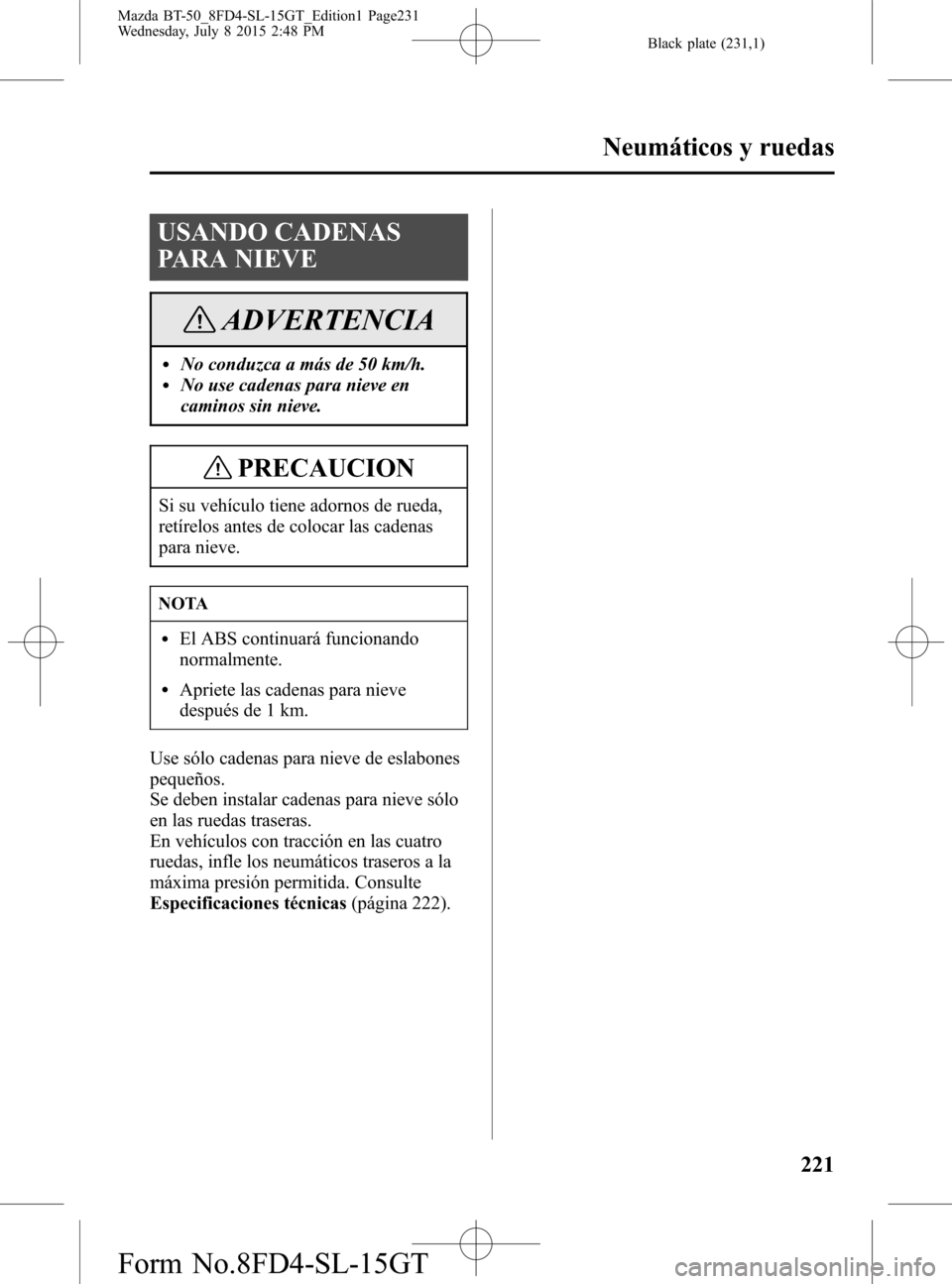 MAZDA MODEL BT-50 2016  Manual del propietario (in Spanish) Black plate (231,1)
USANDO CADENAS
PARA NIEVE
ADVERTENCIA
lNo conduzca a más de 50 km/h.lNo use cadenas para nieve en
caminos sin nieve.
PRECAUCION
Si su vehículo tiene adornos de rueda,
retírelos 